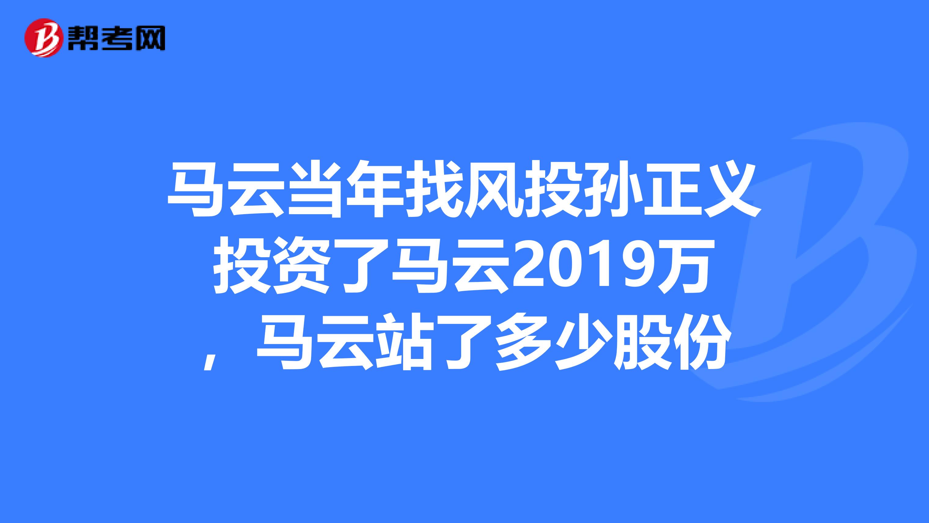 马云当年找风投孙正义投资了马云2019万,马云站了多少股份