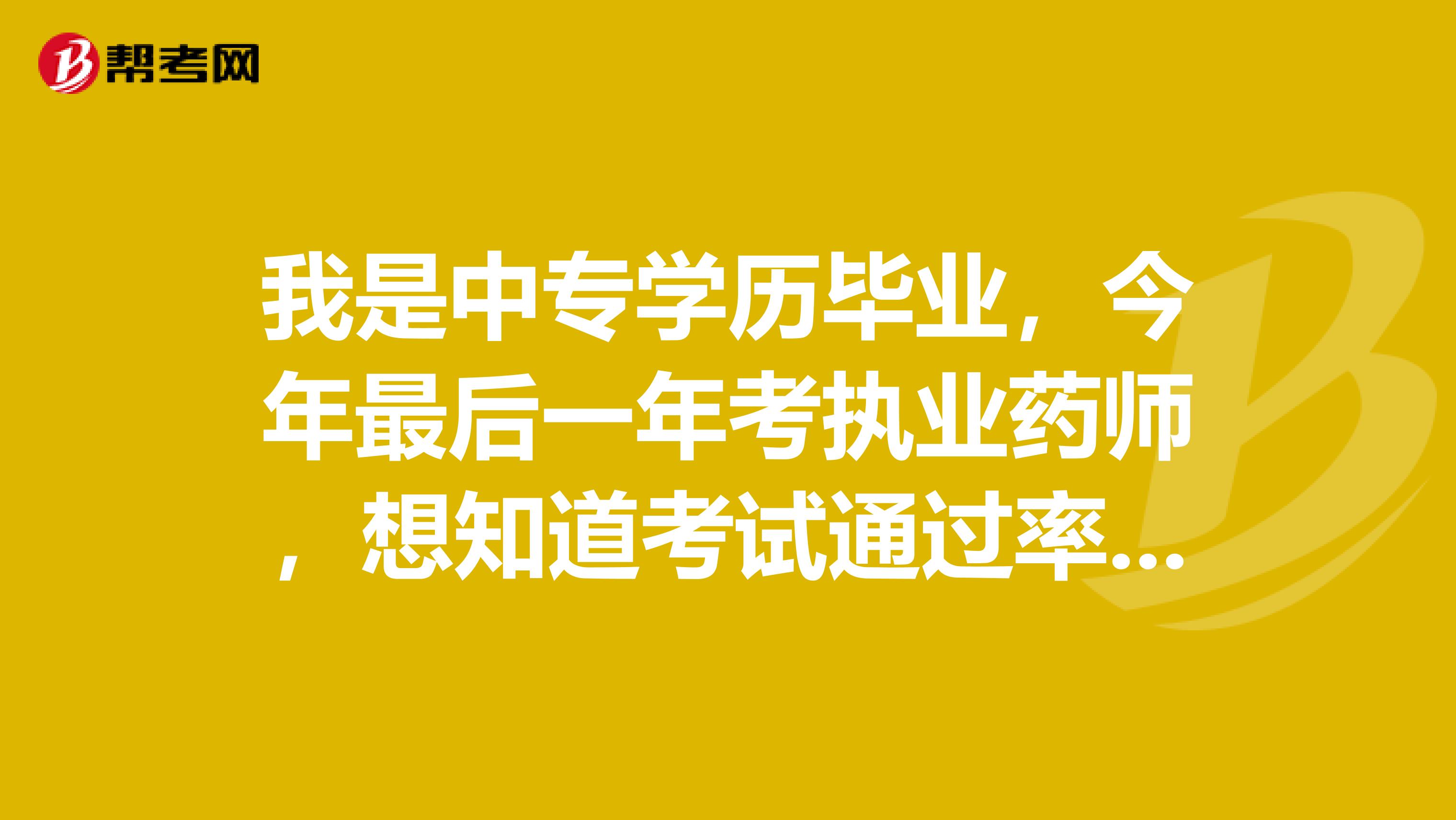 我是中专学历毕业,今年最后一年考执业药师,想知道考试通过率大么?