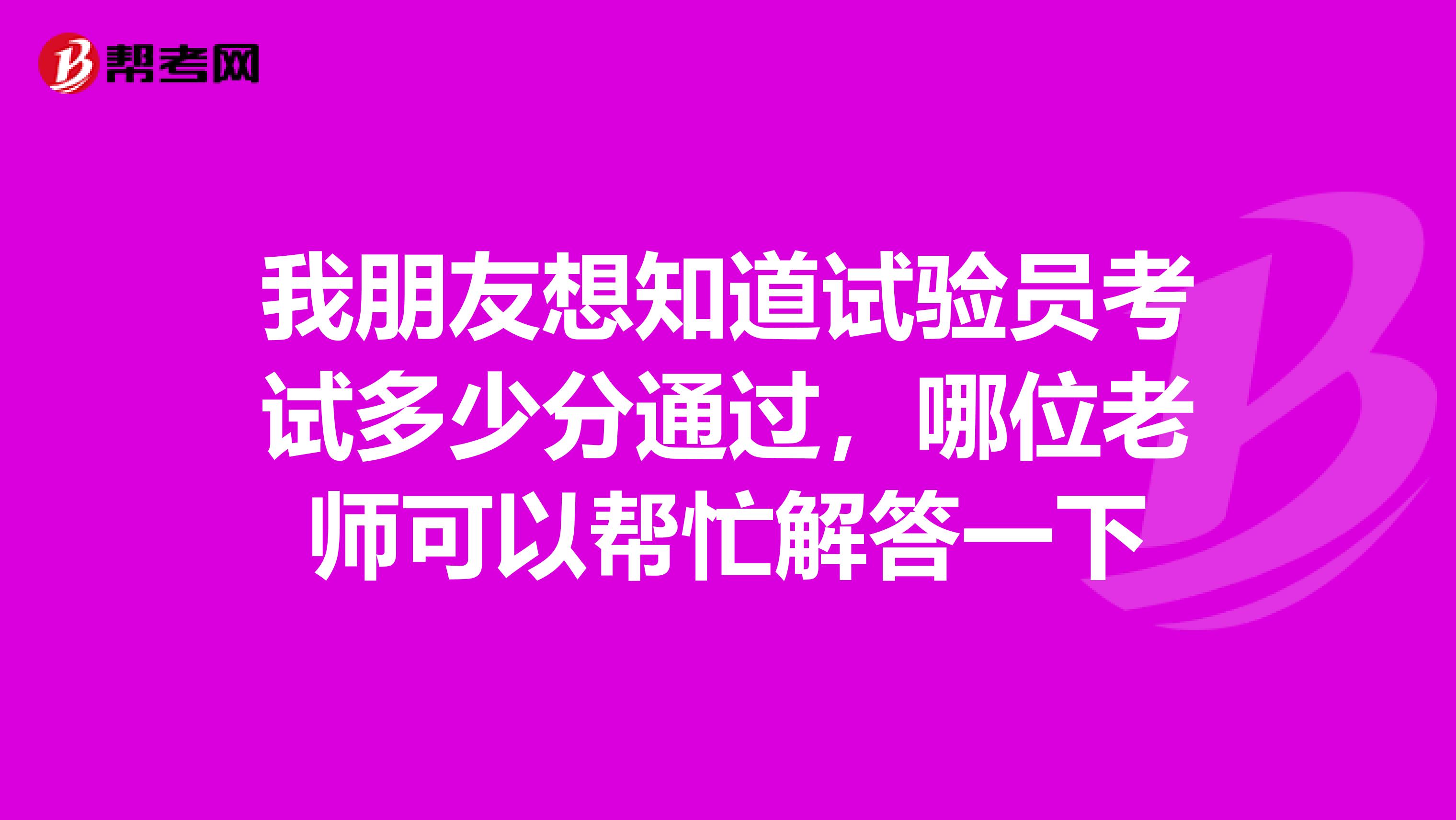 我朋友想知道試驗員考試多少分通過，哪位老師可以幫忙解答一下