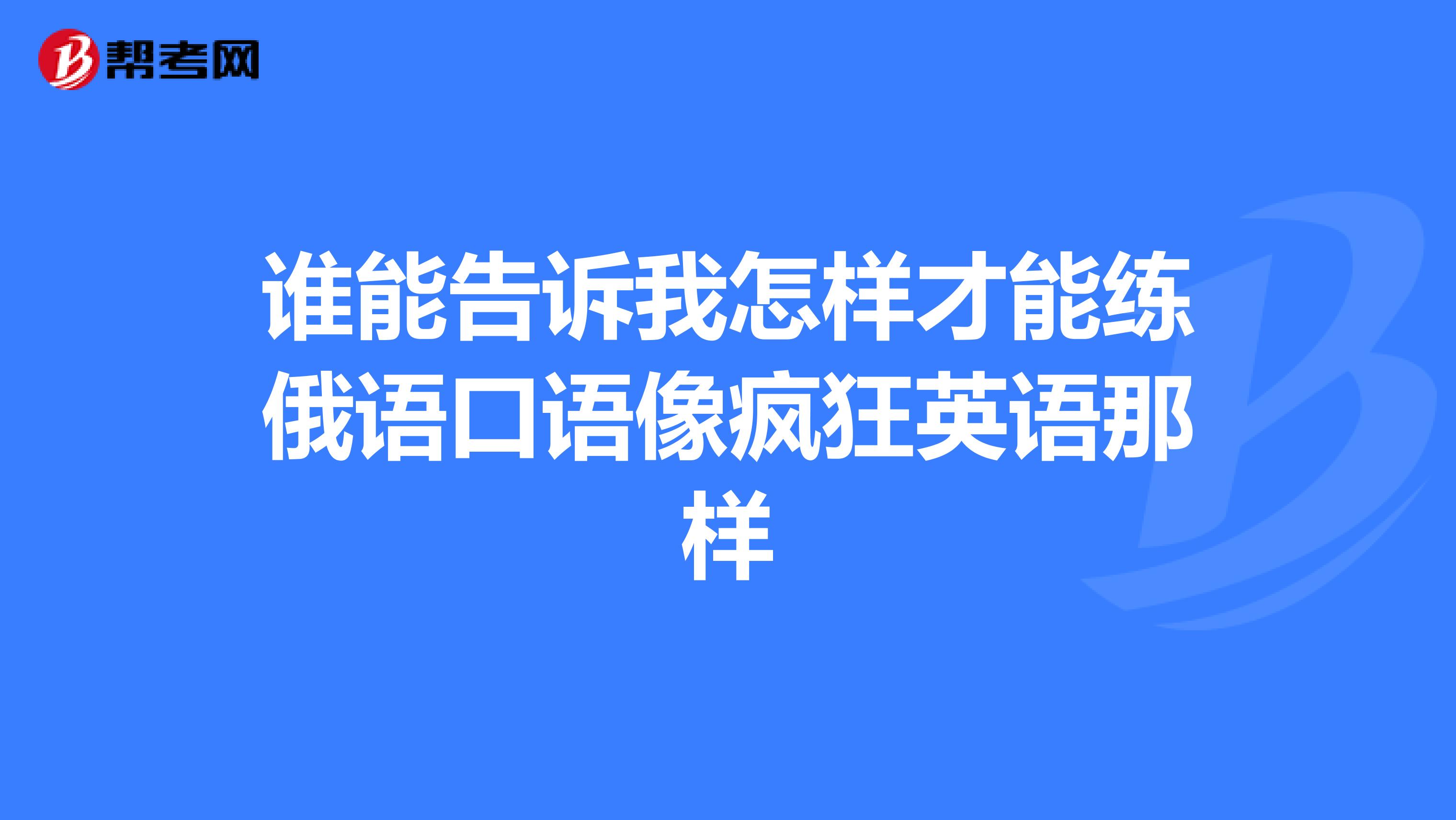 谁能告诉我怎样才能练俄语口语像疯狂英语那样