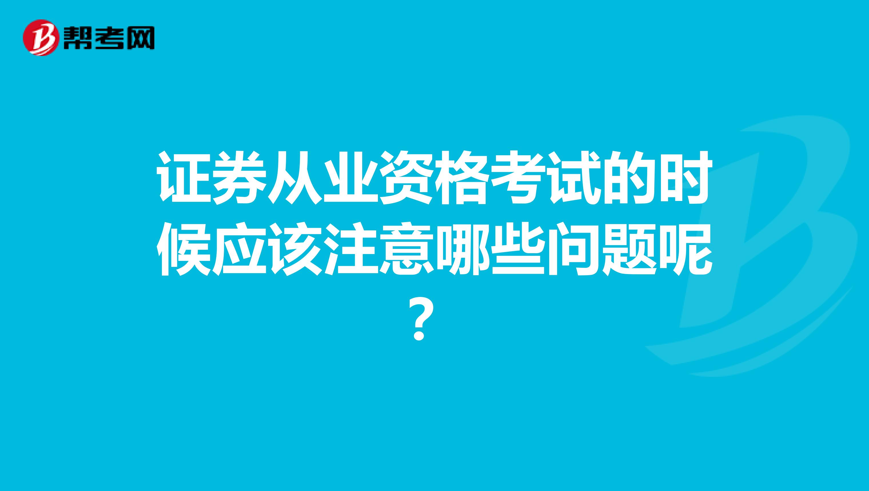 证券从业资格考试的时候应该注意哪些问题呢?