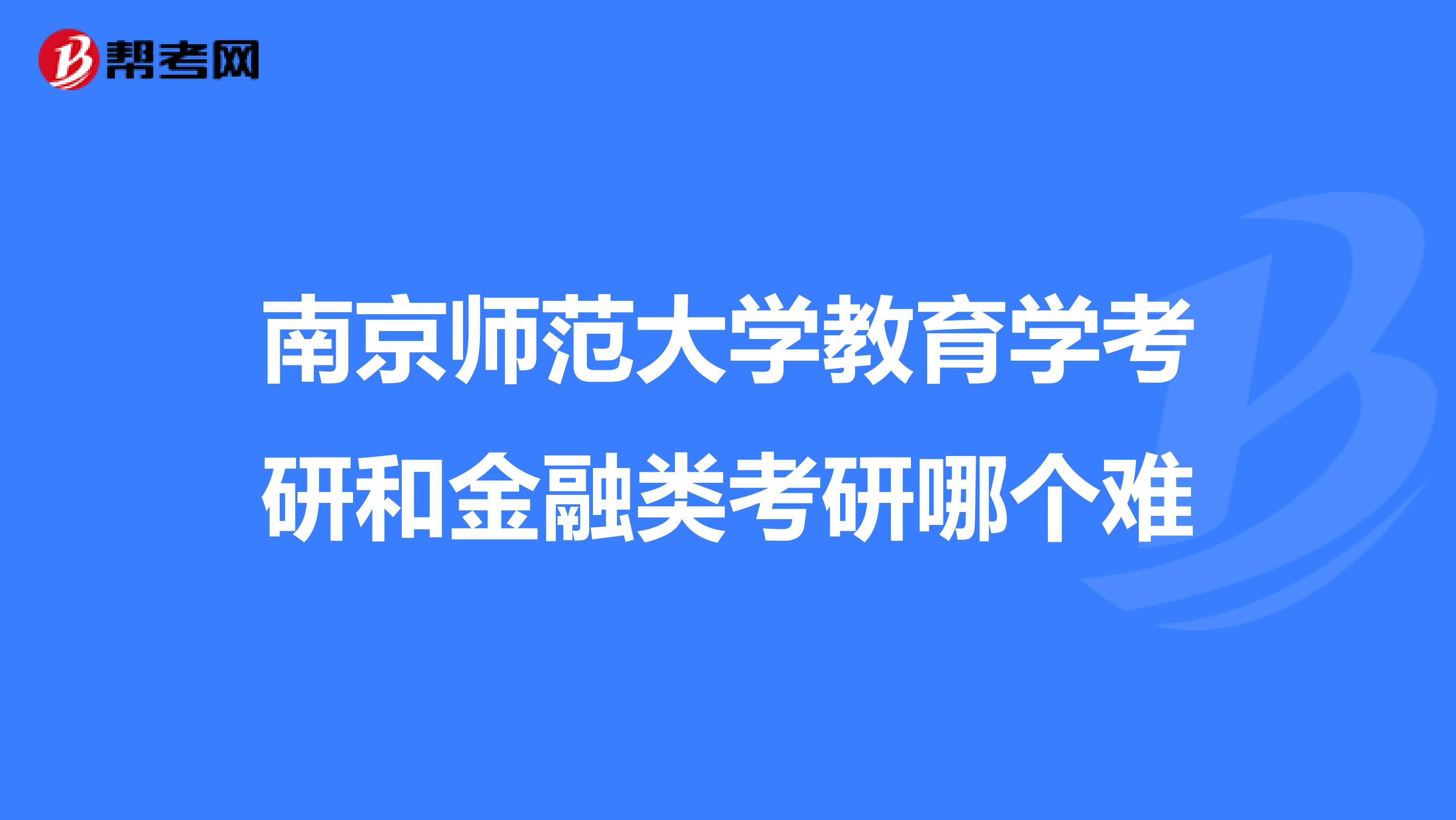 南京師范大學教育學考研和金融類考研哪個難