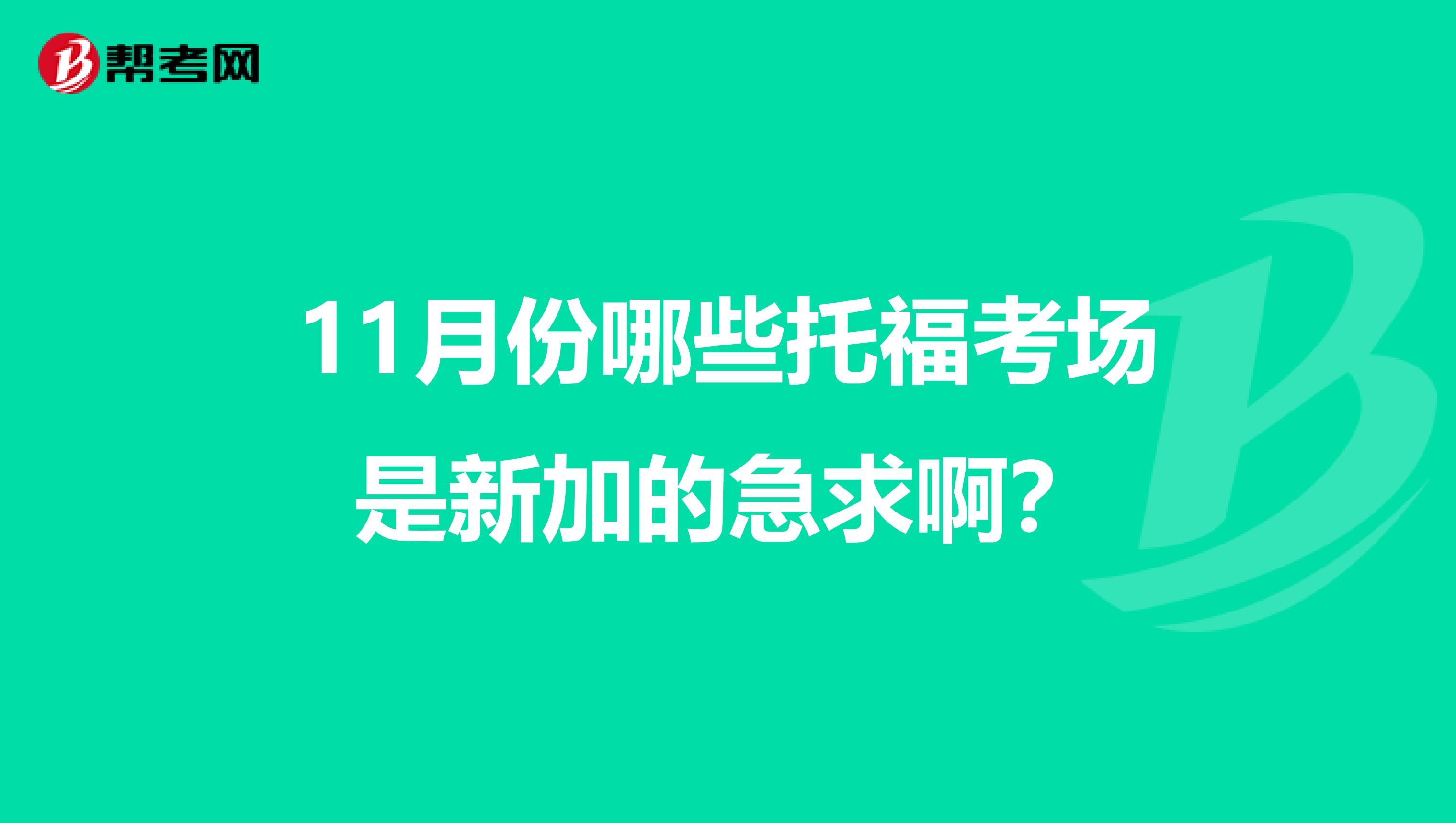 11月份哪些托福考场是新加的急求啊?