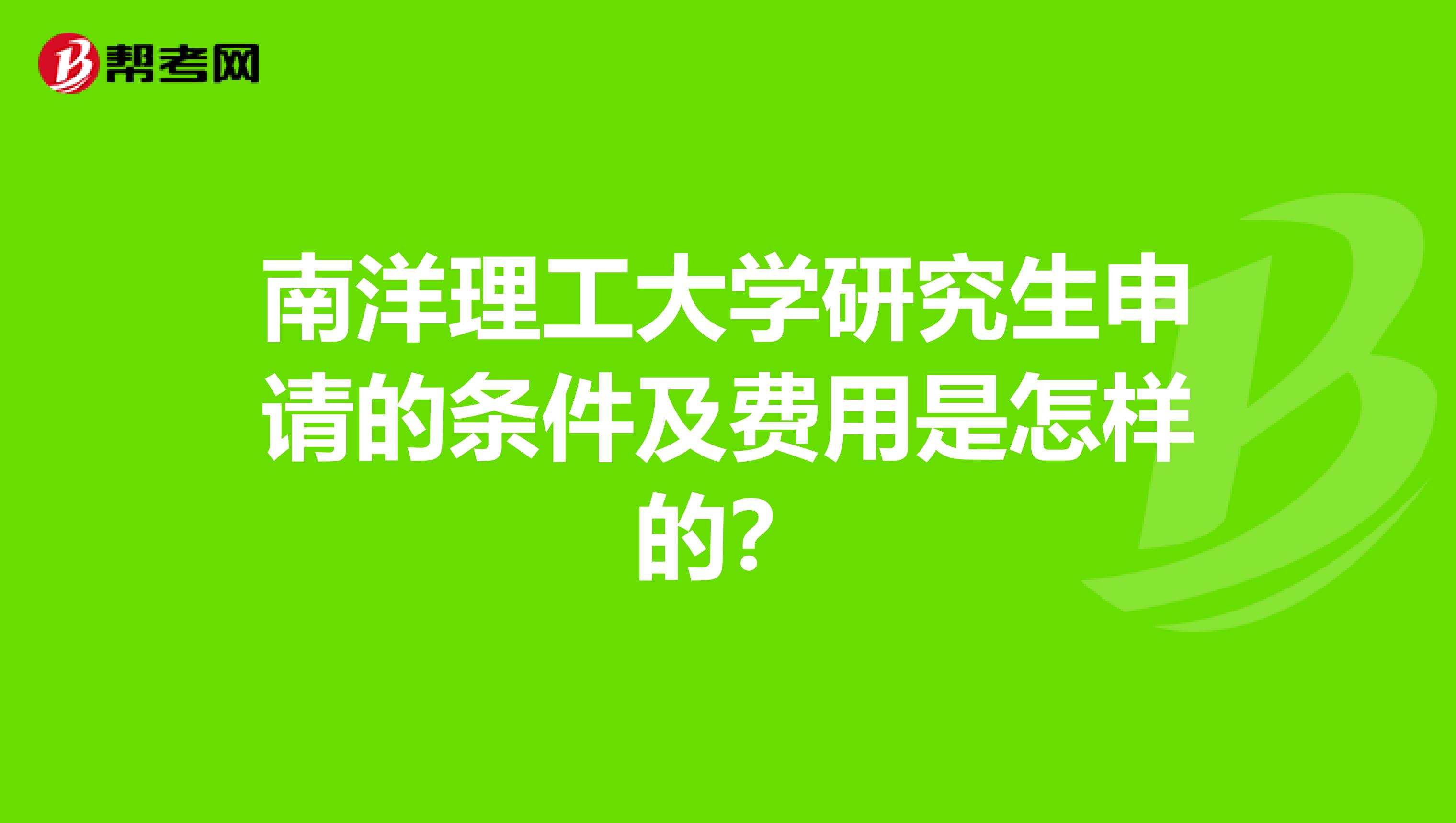 南洋理工大学研究生申请的条件及费用是怎样的?
