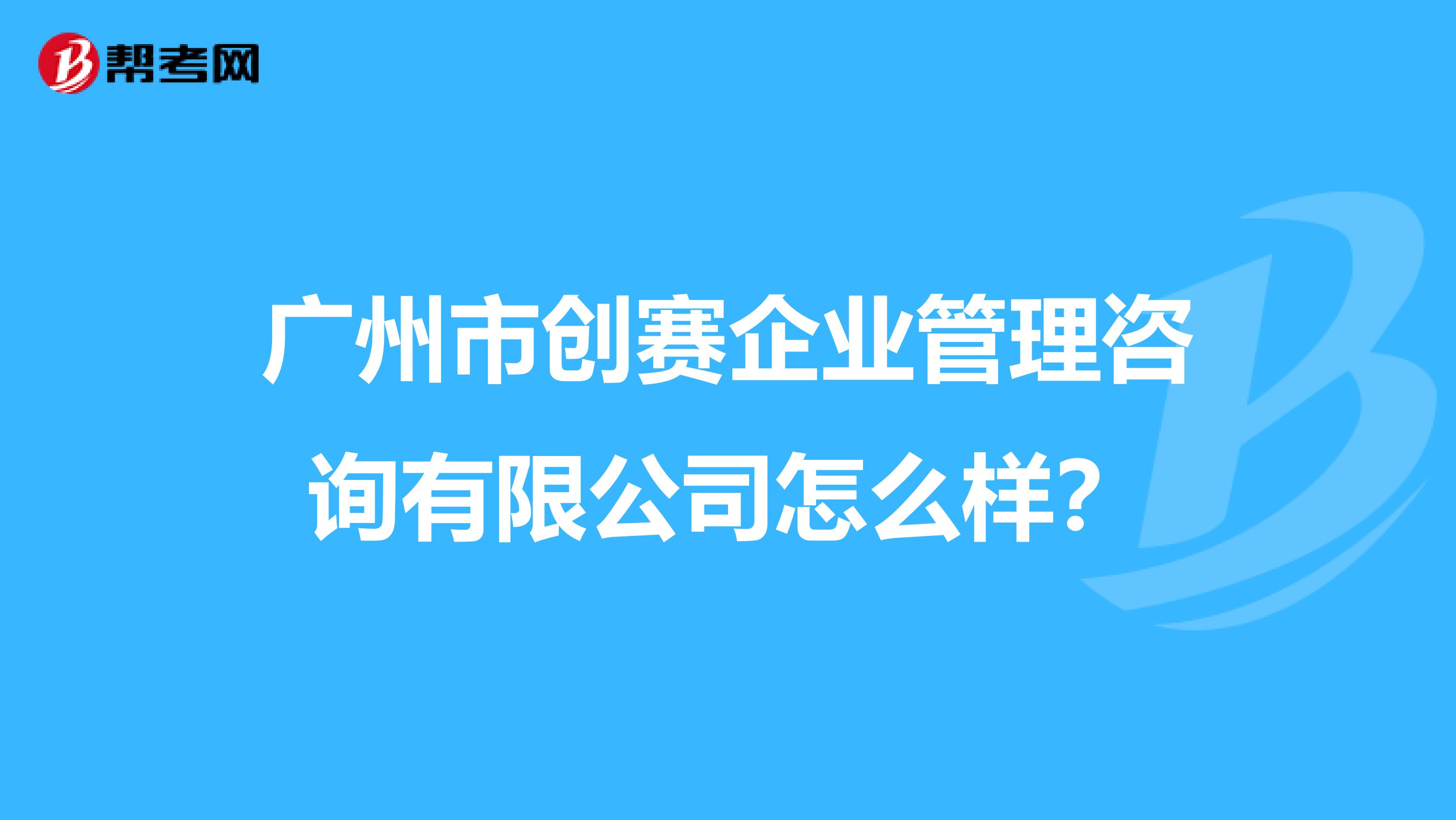 广州市创赛企业管理咨询有限公司怎么样?