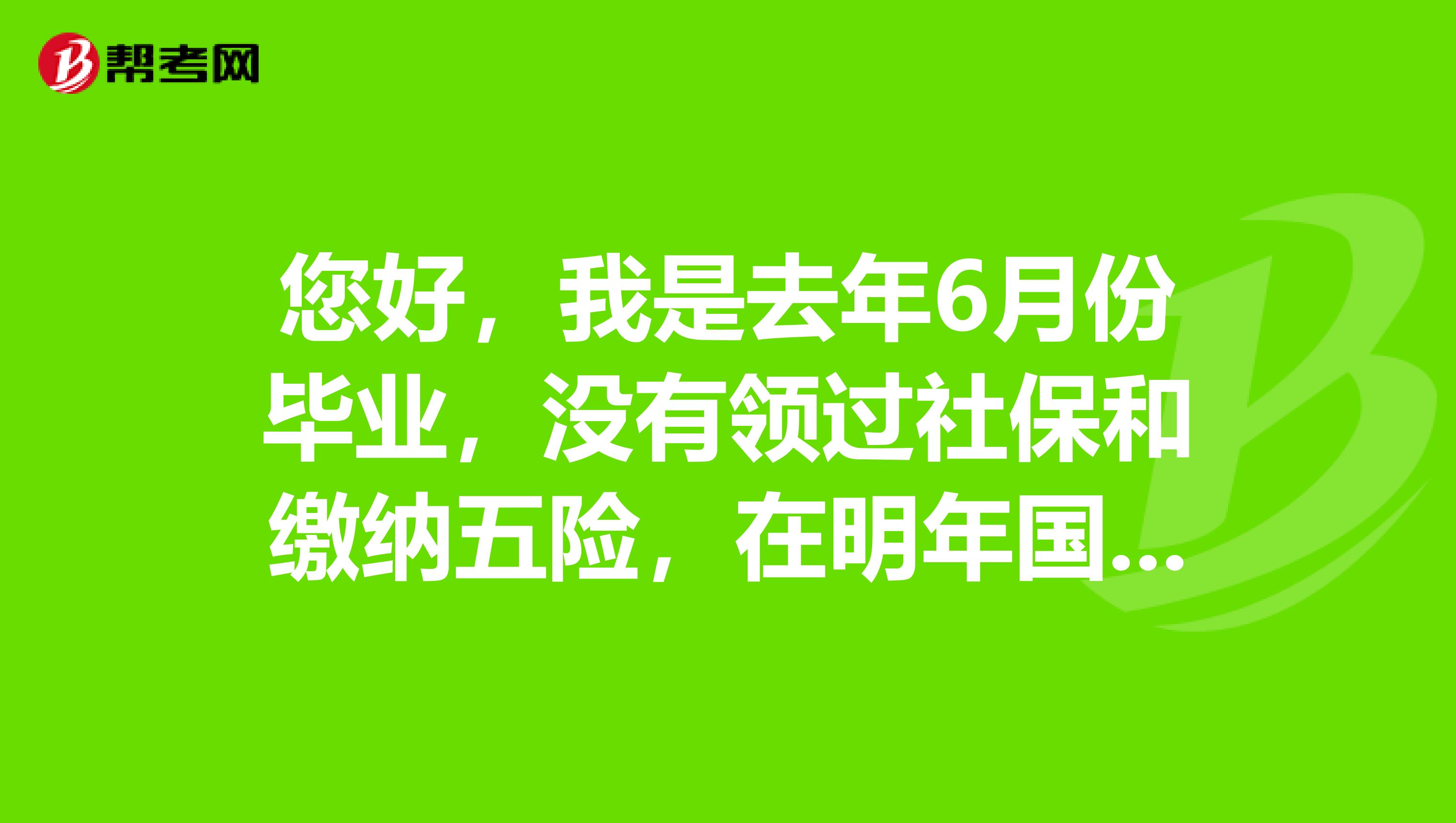 您好，我是去年6月份毕业，没有领过社保和缴纳五险，在明年国考中填写个人信息时考生类型是以那种身份填写？能以应届填写吗？（但要填写学科成绩和论文情况）