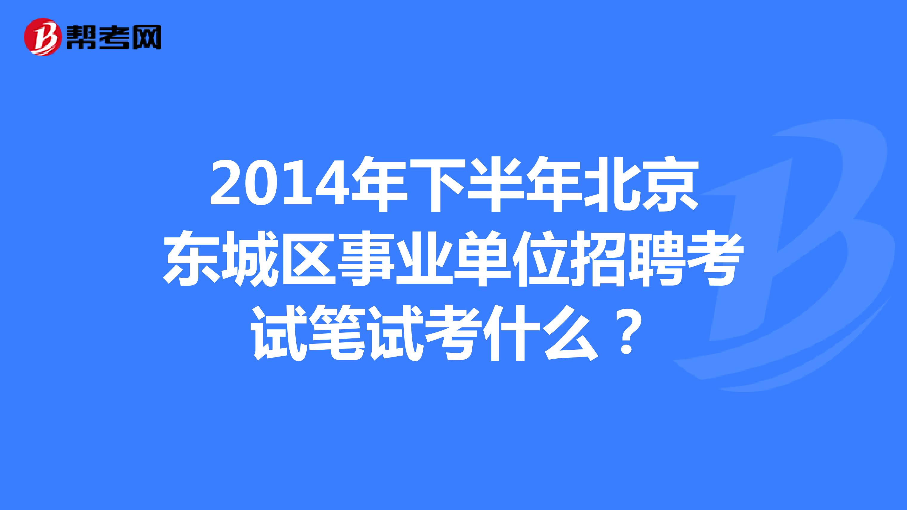 2014年下半年北京东城区事业单位招聘考试笔试考什么？