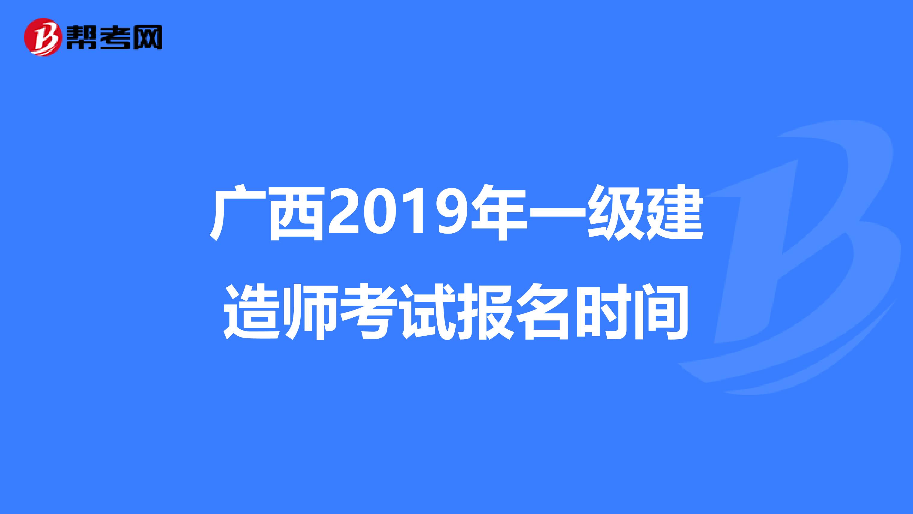 广西2019年一级建造师考试报名时间