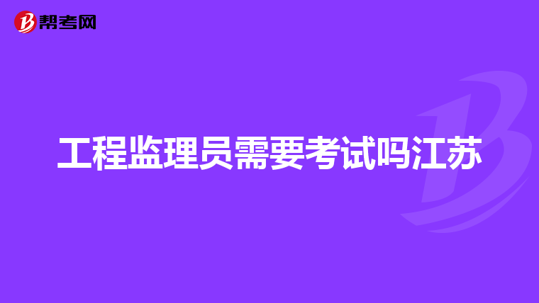 工程监理员需要考试吗江苏