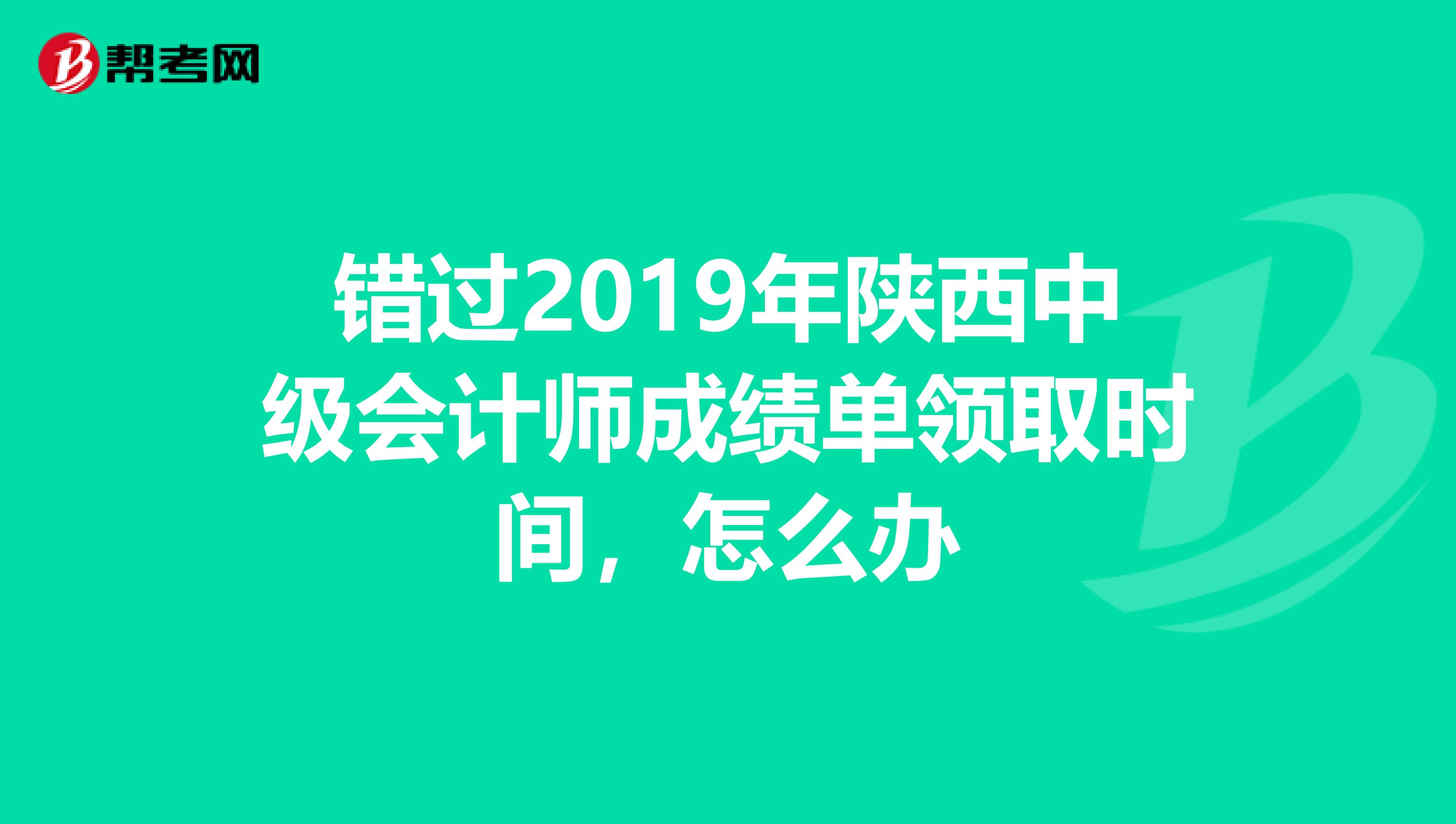 错过2019年陕西中级会计师成绩单领取时间，怎么办