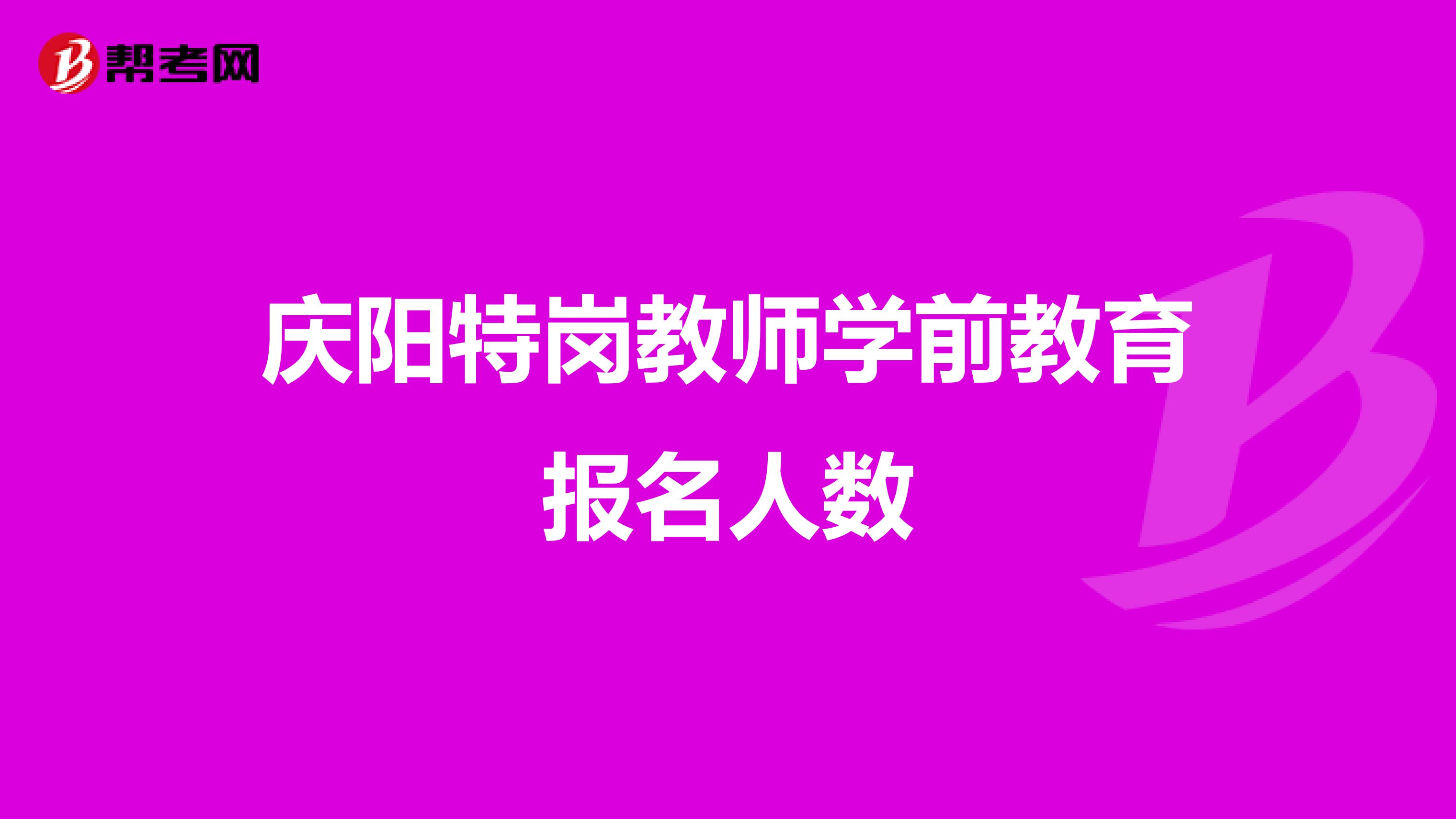庆阳特岗教师学前教育报名人数