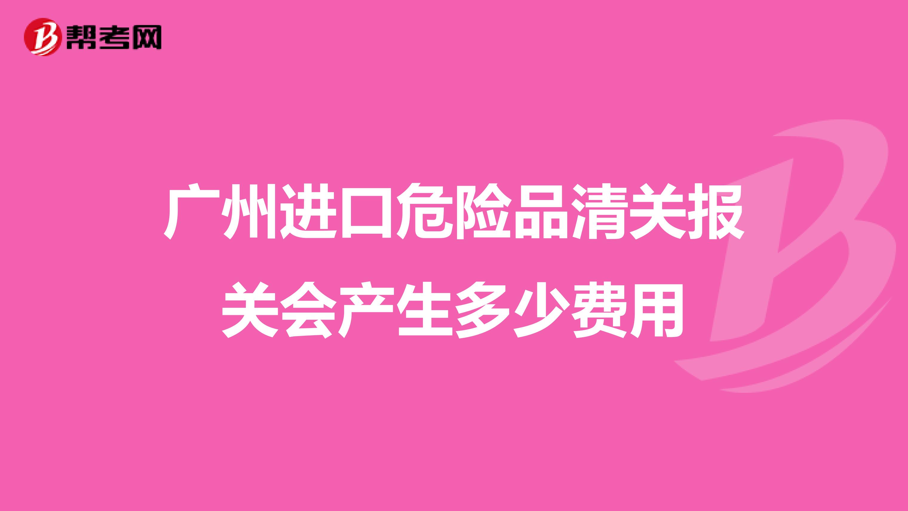 广州进口危险品清关报关会产生多少费用