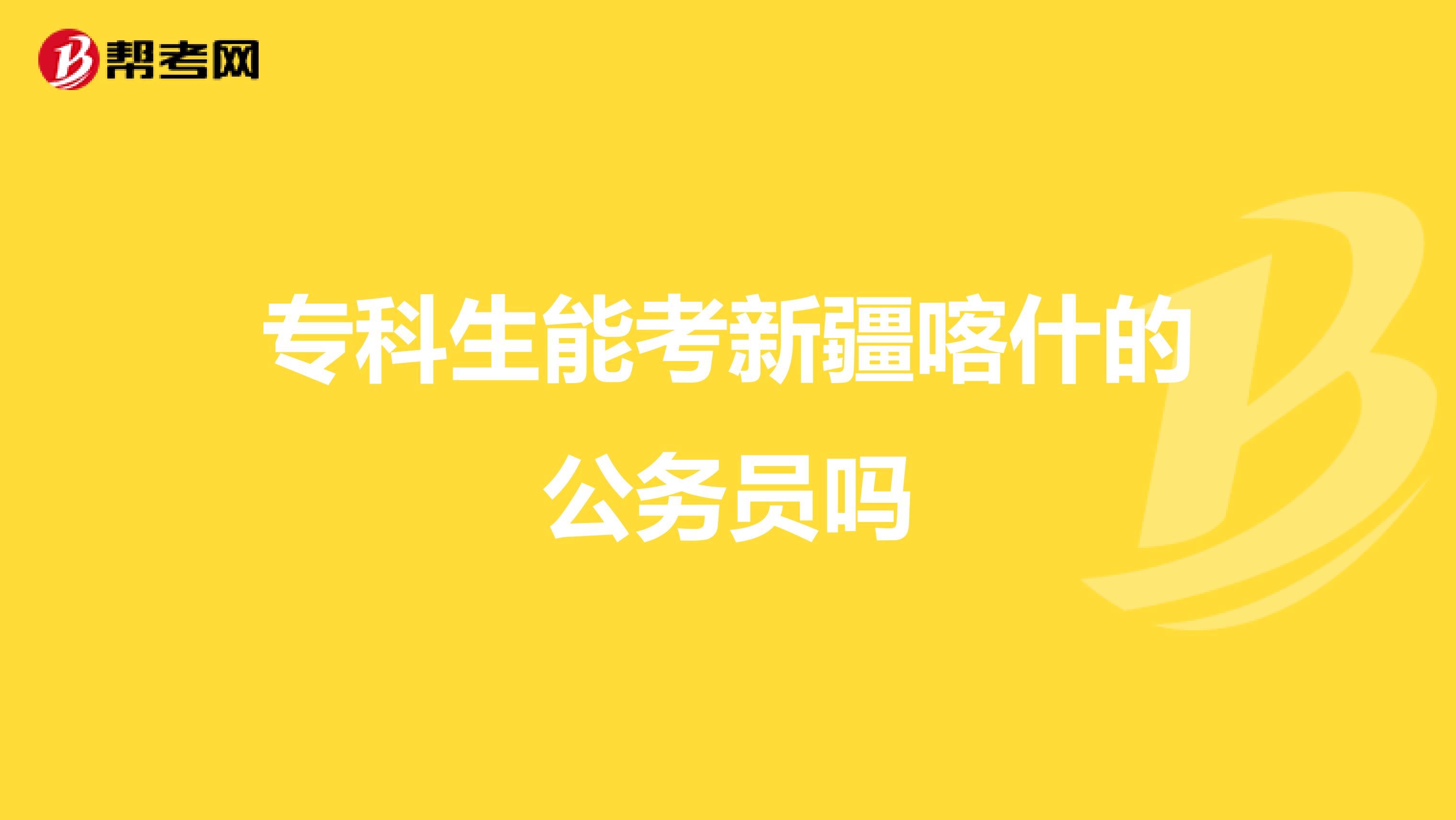 专科生能考新疆喀什的公务员吗