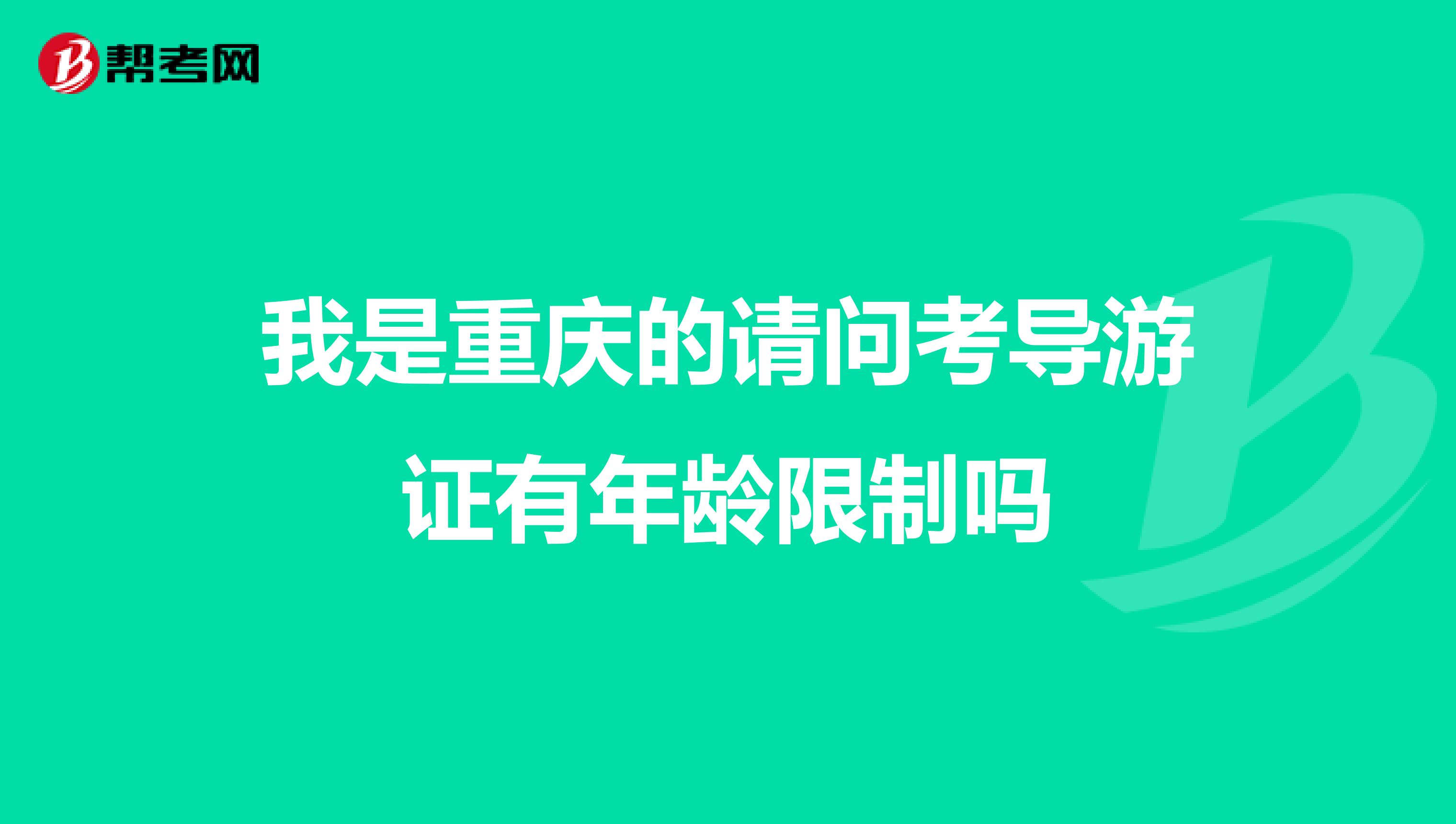 我是重庆的请问考导游证有年龄限制吗