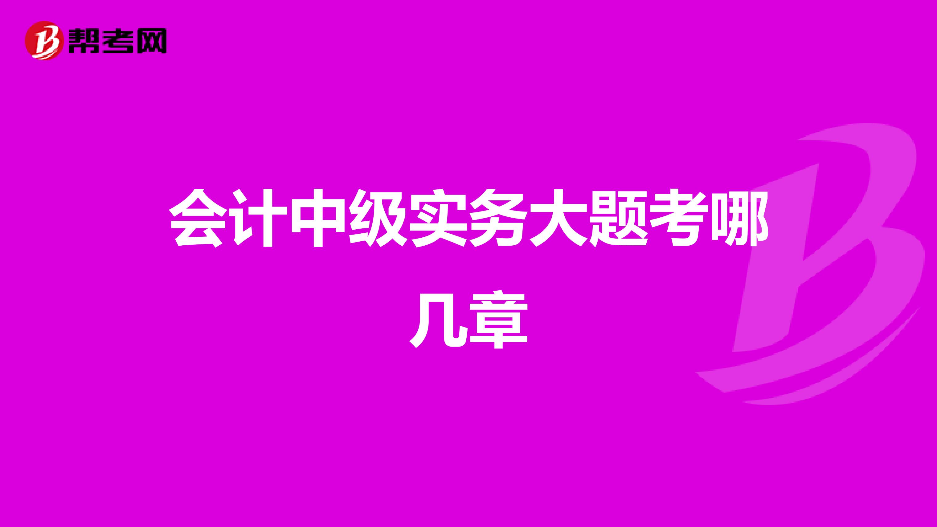 会计中级实务大题考哪几章