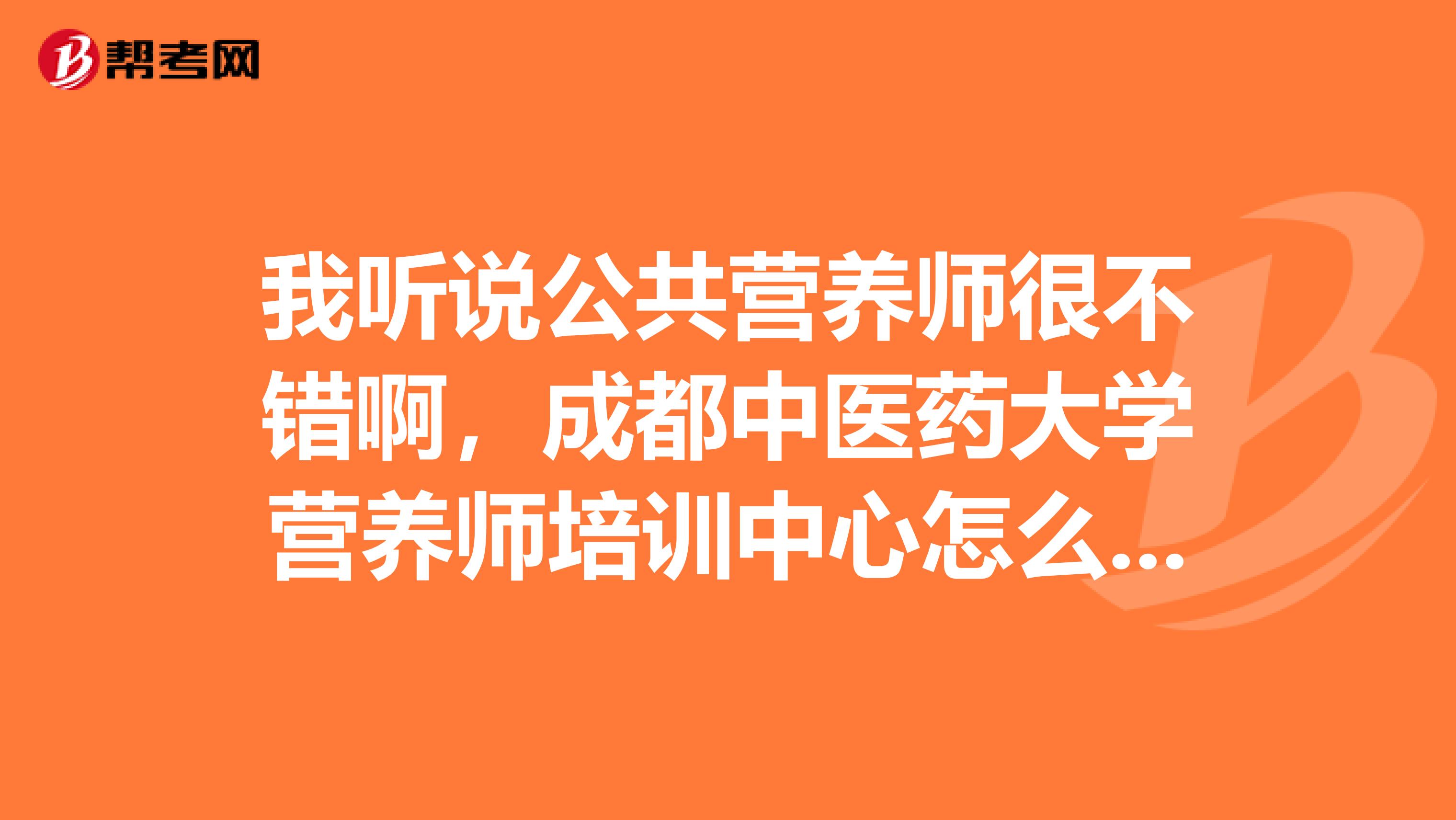 我听说公共营养师很不错啊，成都中医药大学营养师培训中心怎么样？这方面专业吗？
