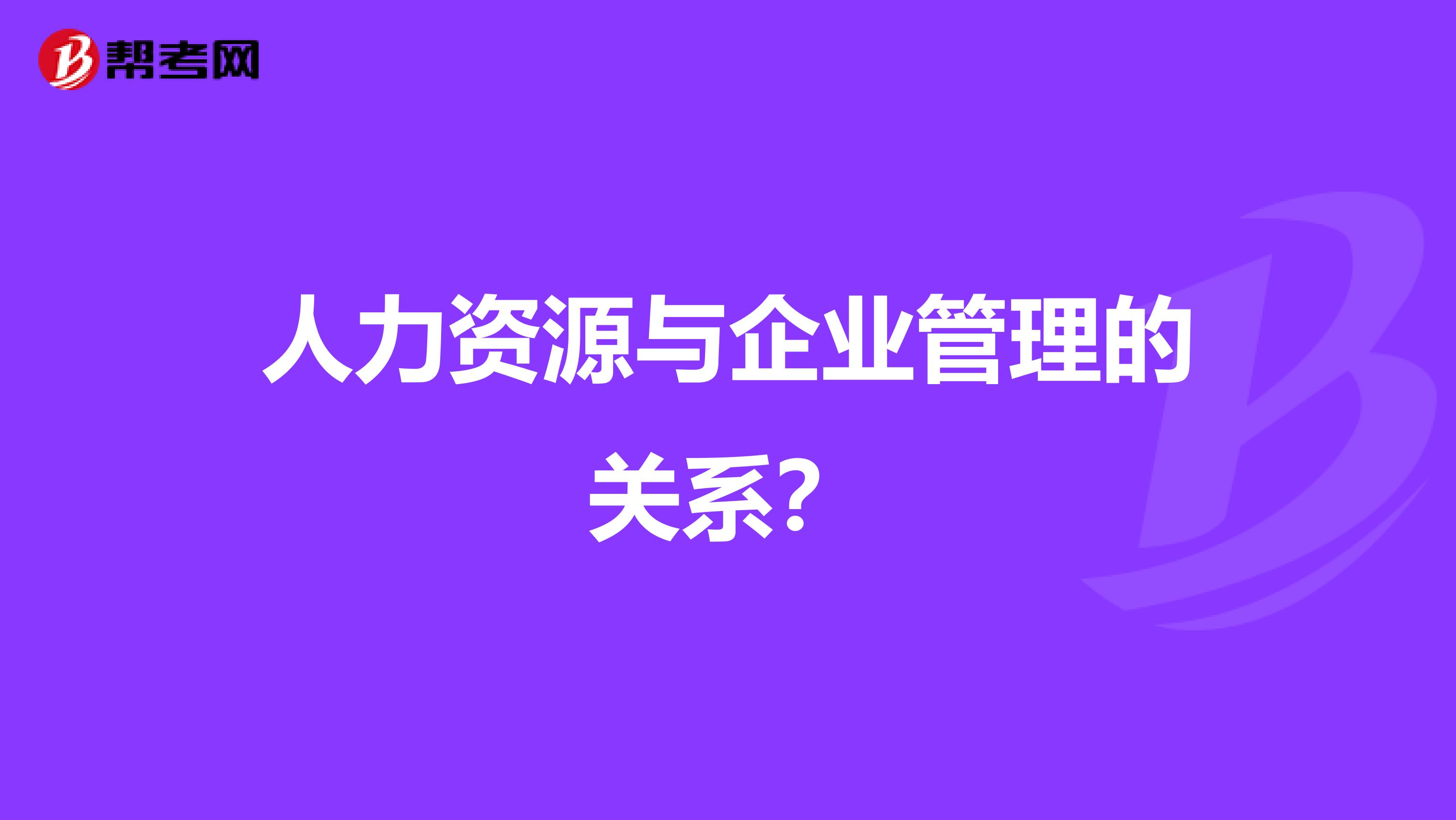 人力资源与企业管理的关系？