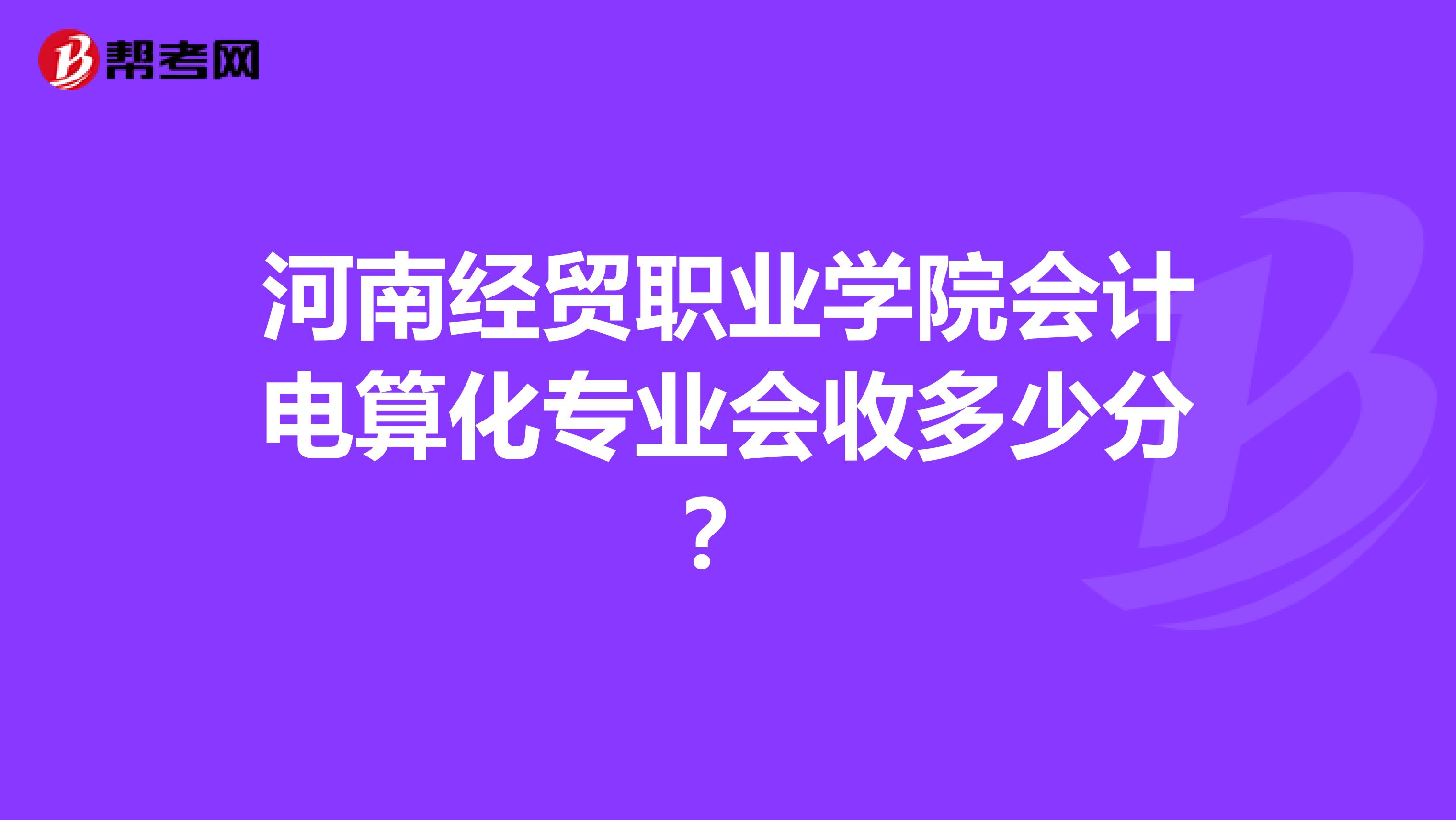 河南经贸职业学院会计电算化专业会收多少分？