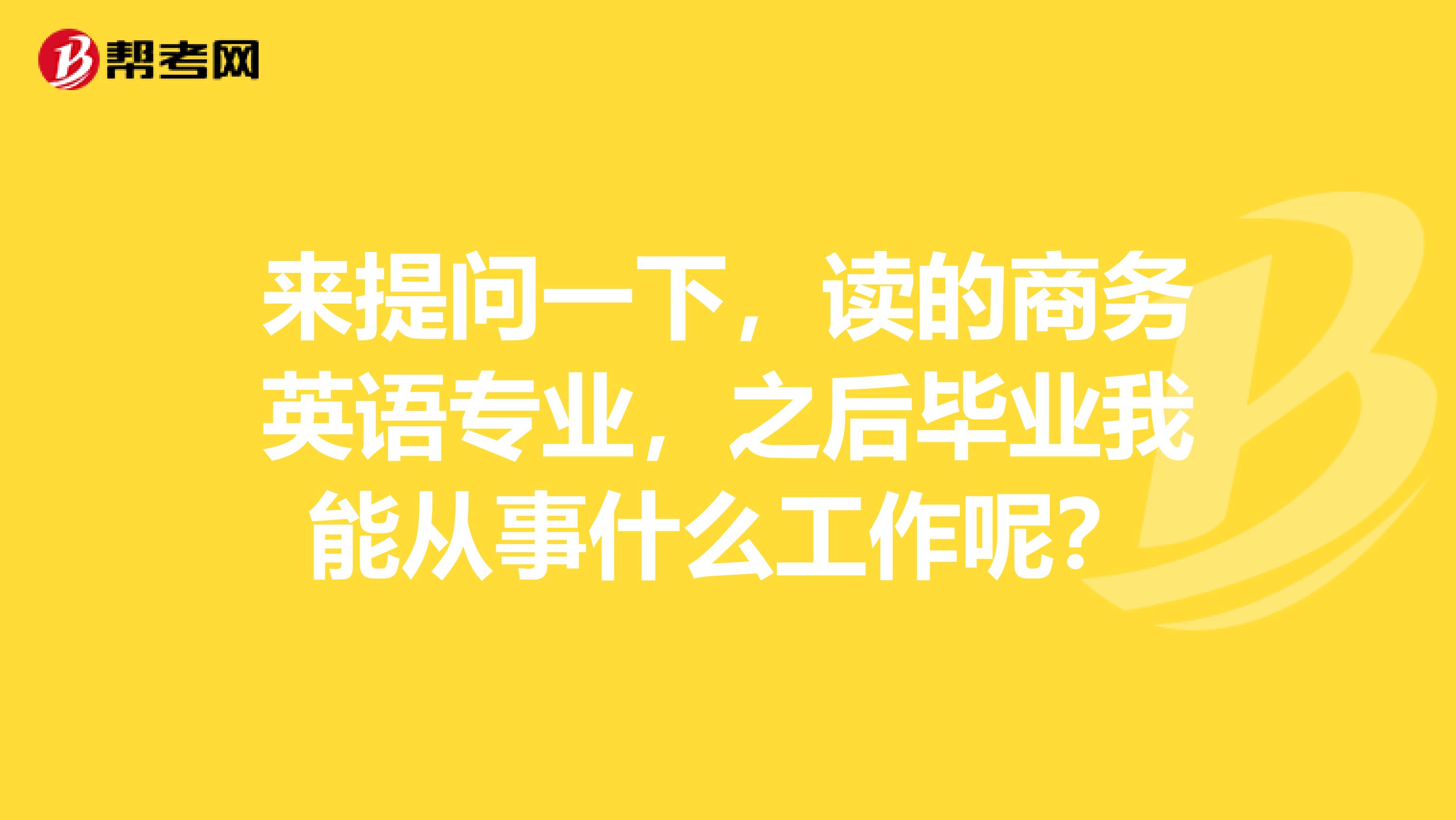 来提问一下,读的商务英语专业,之后毕业我能从事什么工作呢?