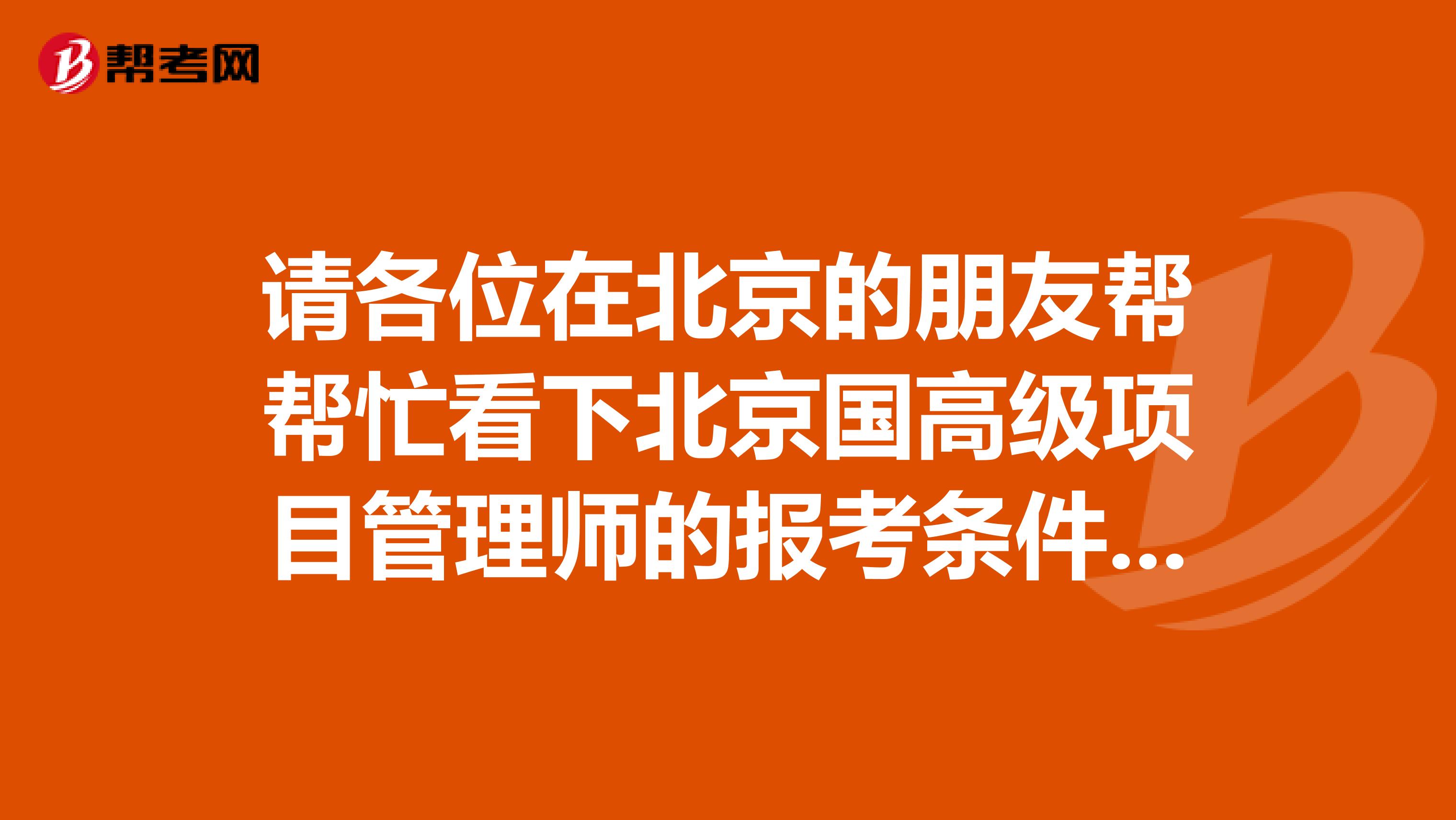 请各位在北京的朋友帮帮忙看下北京国高级项目管理师的报考条件是什么?