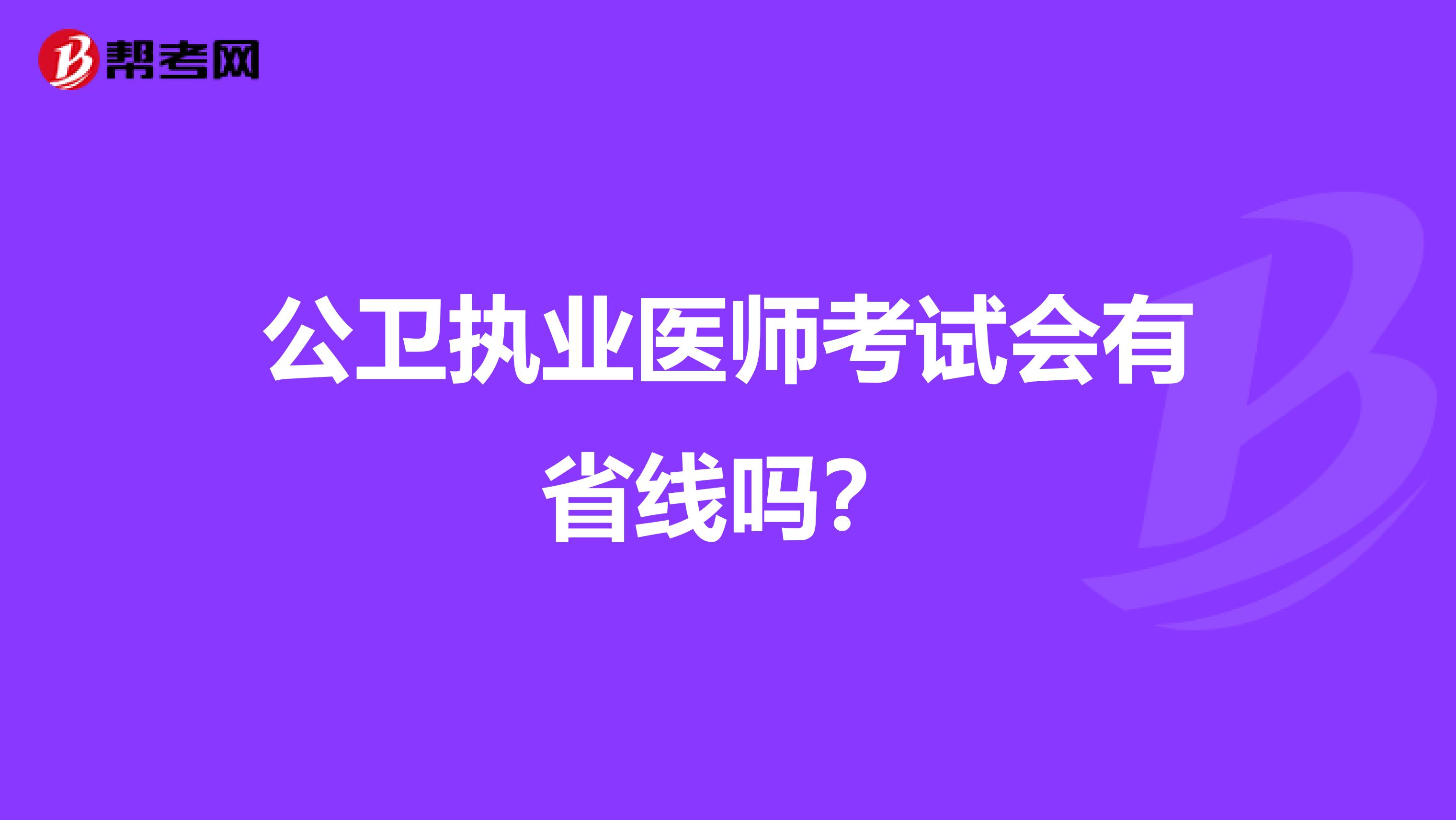 公卫执业医师考试会有省线吗?