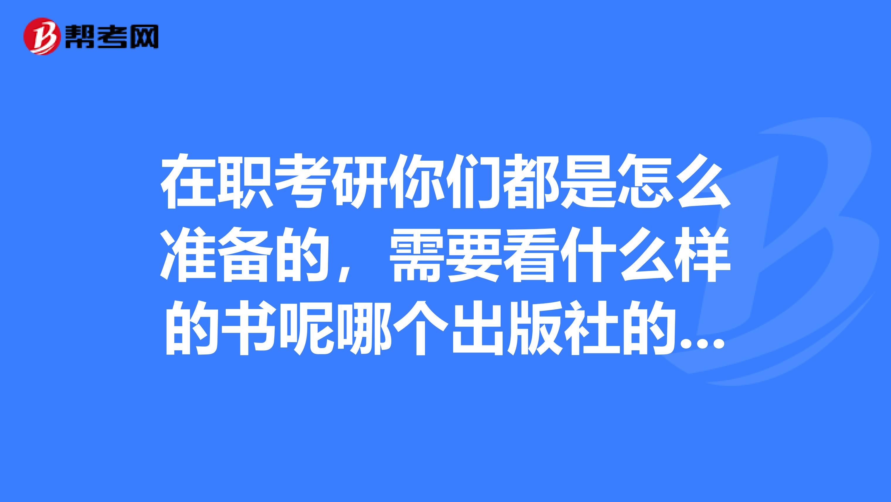 在职考研你们都是怎么准备的,需要看什么样的书呢哪个出版社的好,我要报考工程硕士,十分感谢。