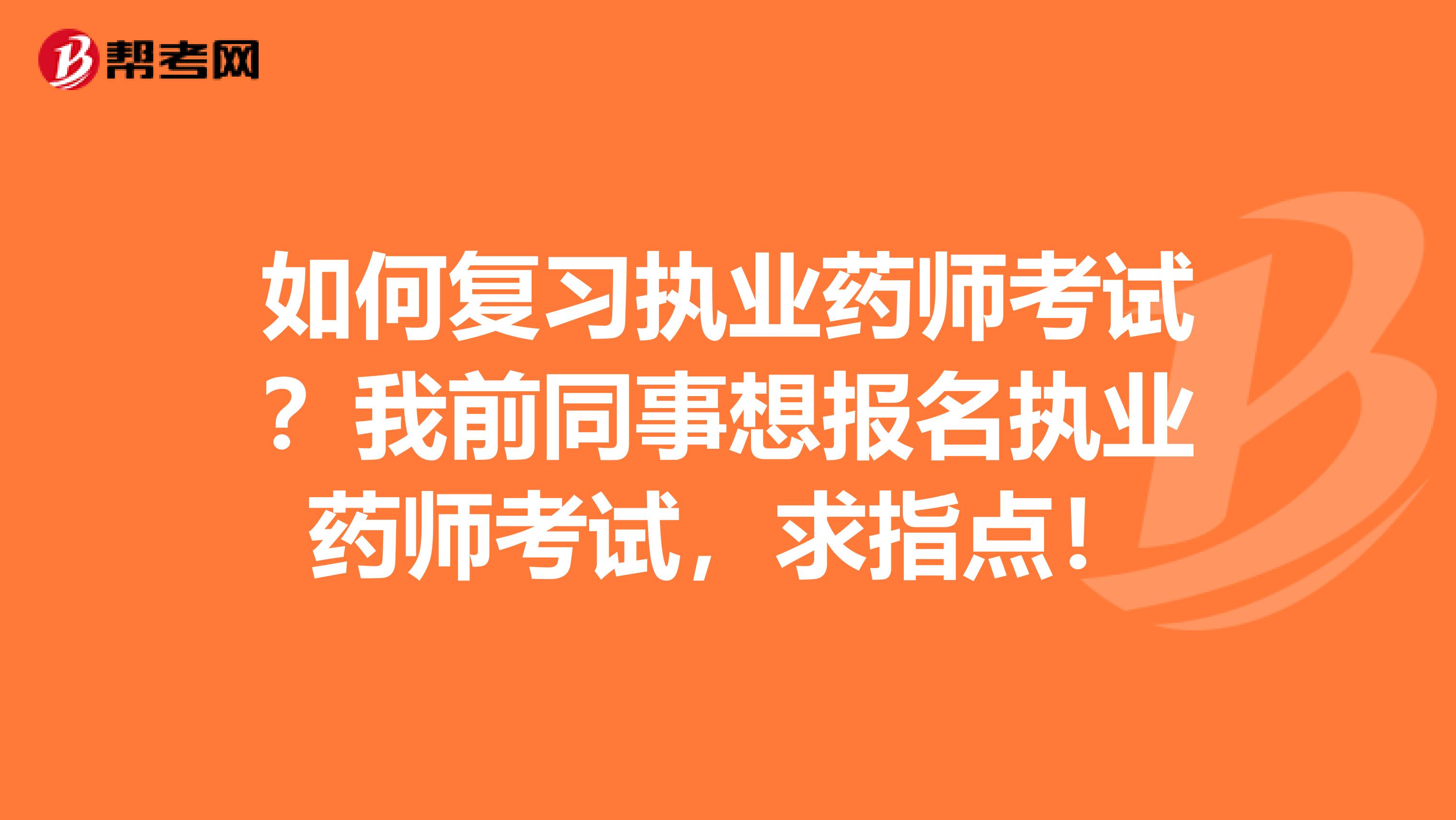 如何复习执业药师考试?我前同事想报名执业药师考试,求指点!