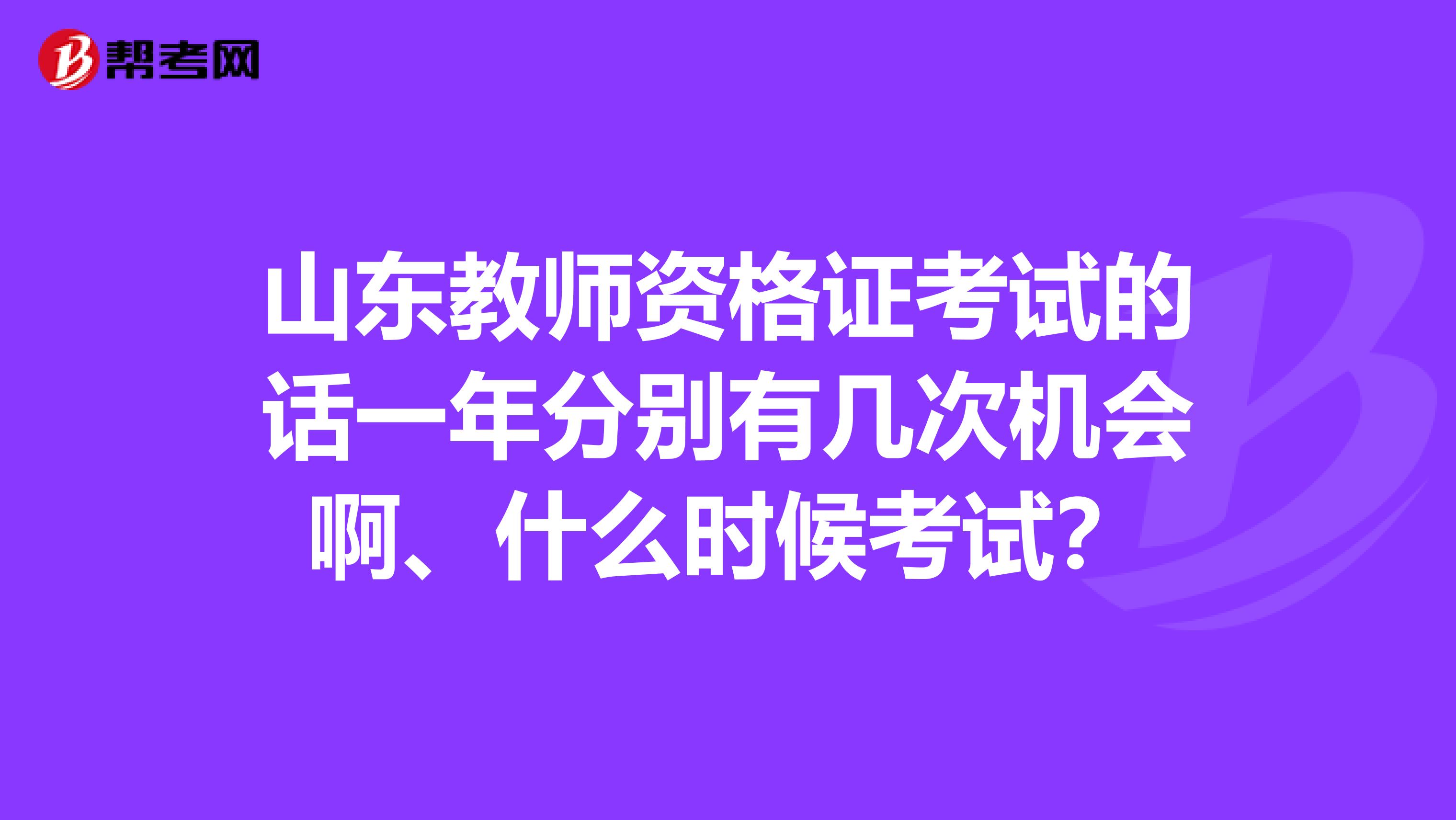 山東教師資格證考試的話一年分別有幾次機會啊、什么時候考試？