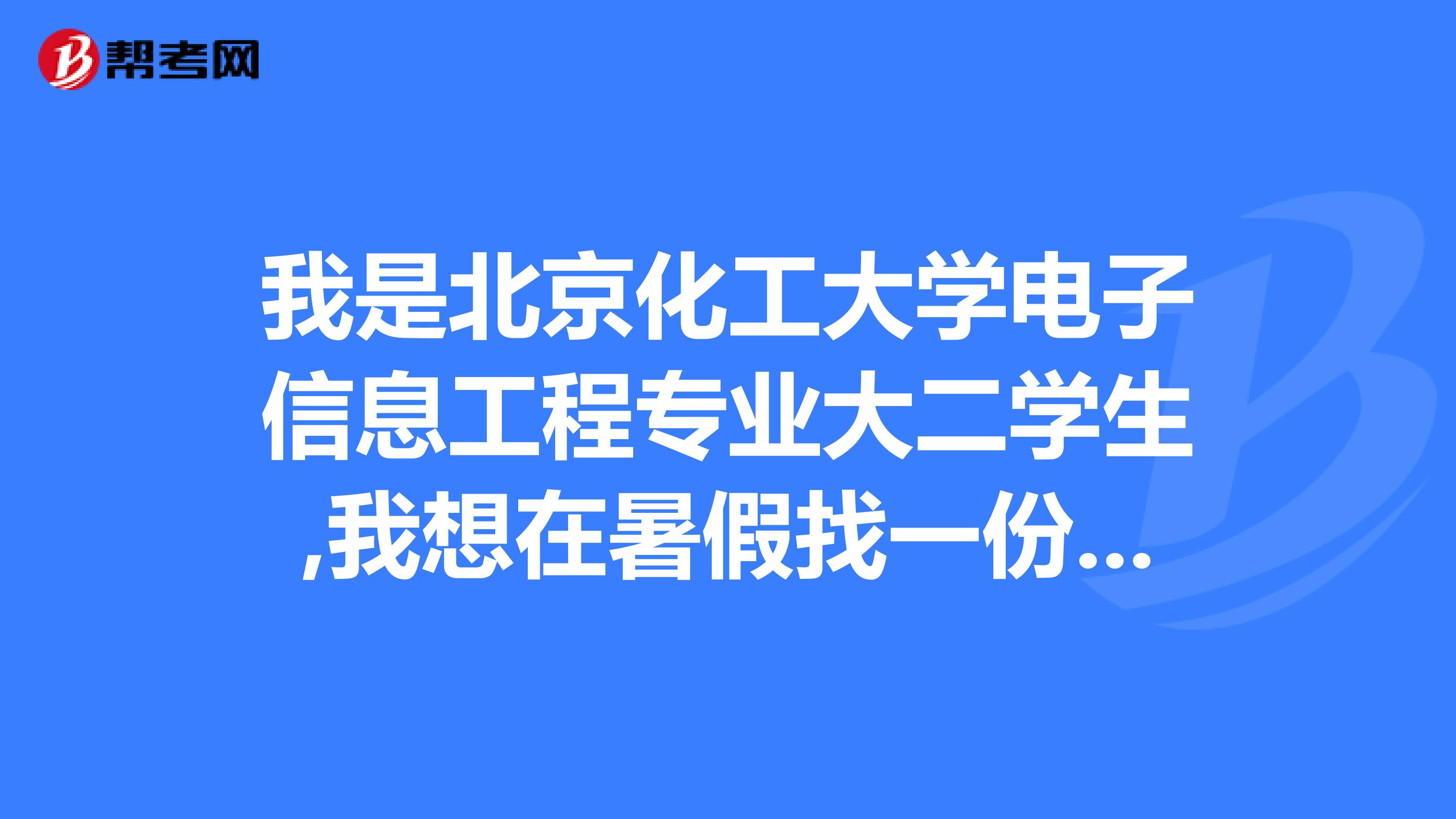 我是北京化工大学电子信息工程专业大二学生,我想在暑假找一份实习生工作,请问怎样才可以找到