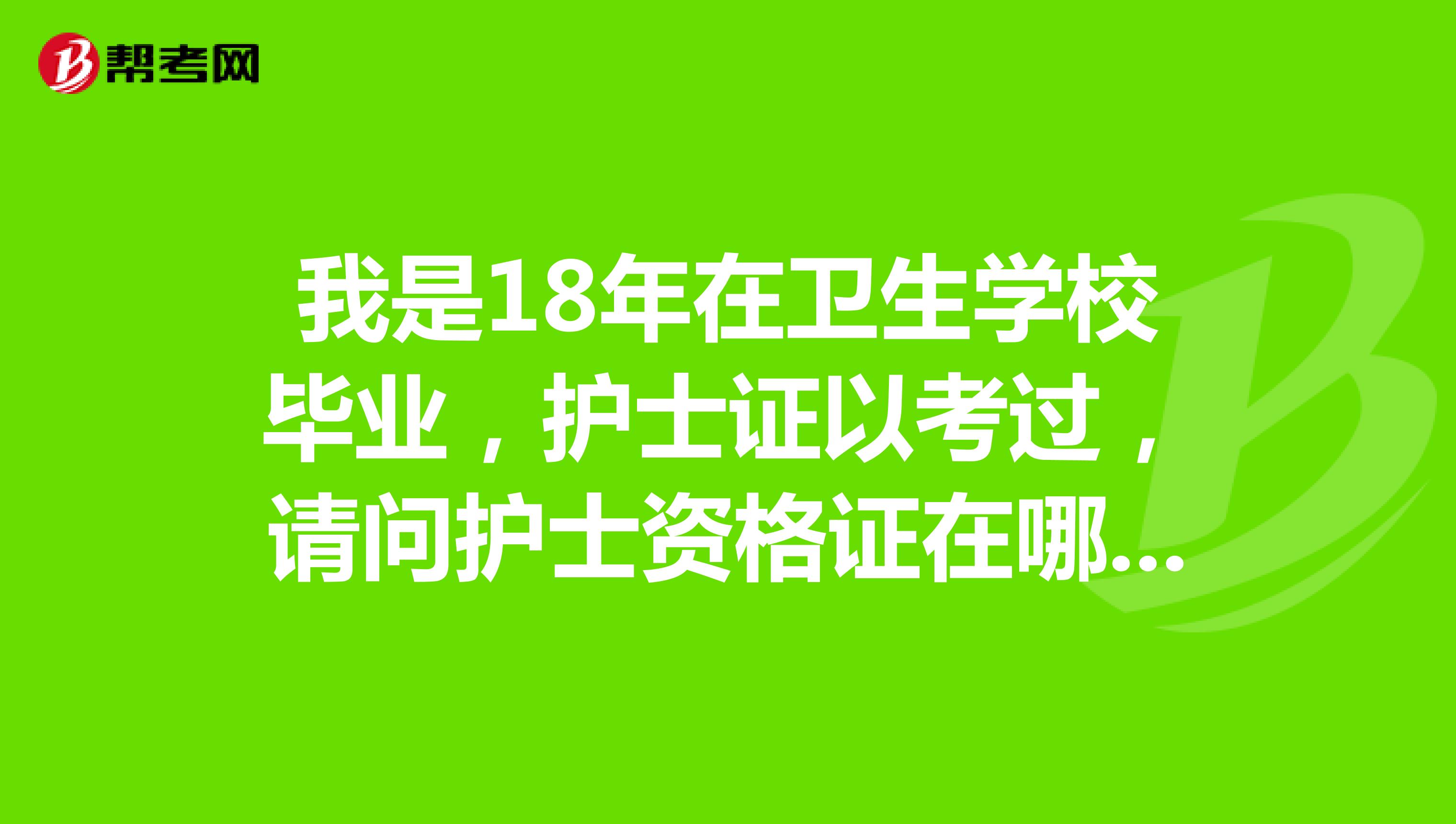 我是18年在卫生学校毕业，护士证以考过，请问护士资格证在哪领取，是否可以给我邮过来？