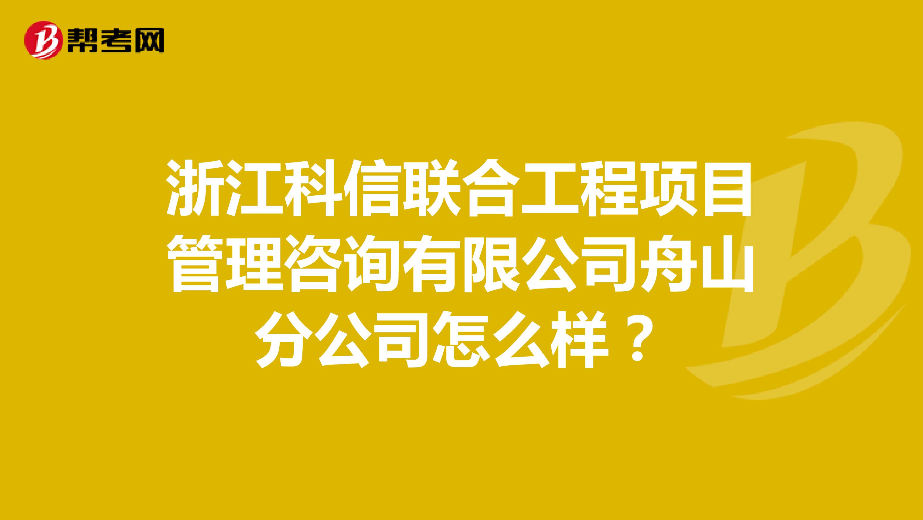 浙江科信联合工程项目管理咨询有限公司舟山分公司怎么样？