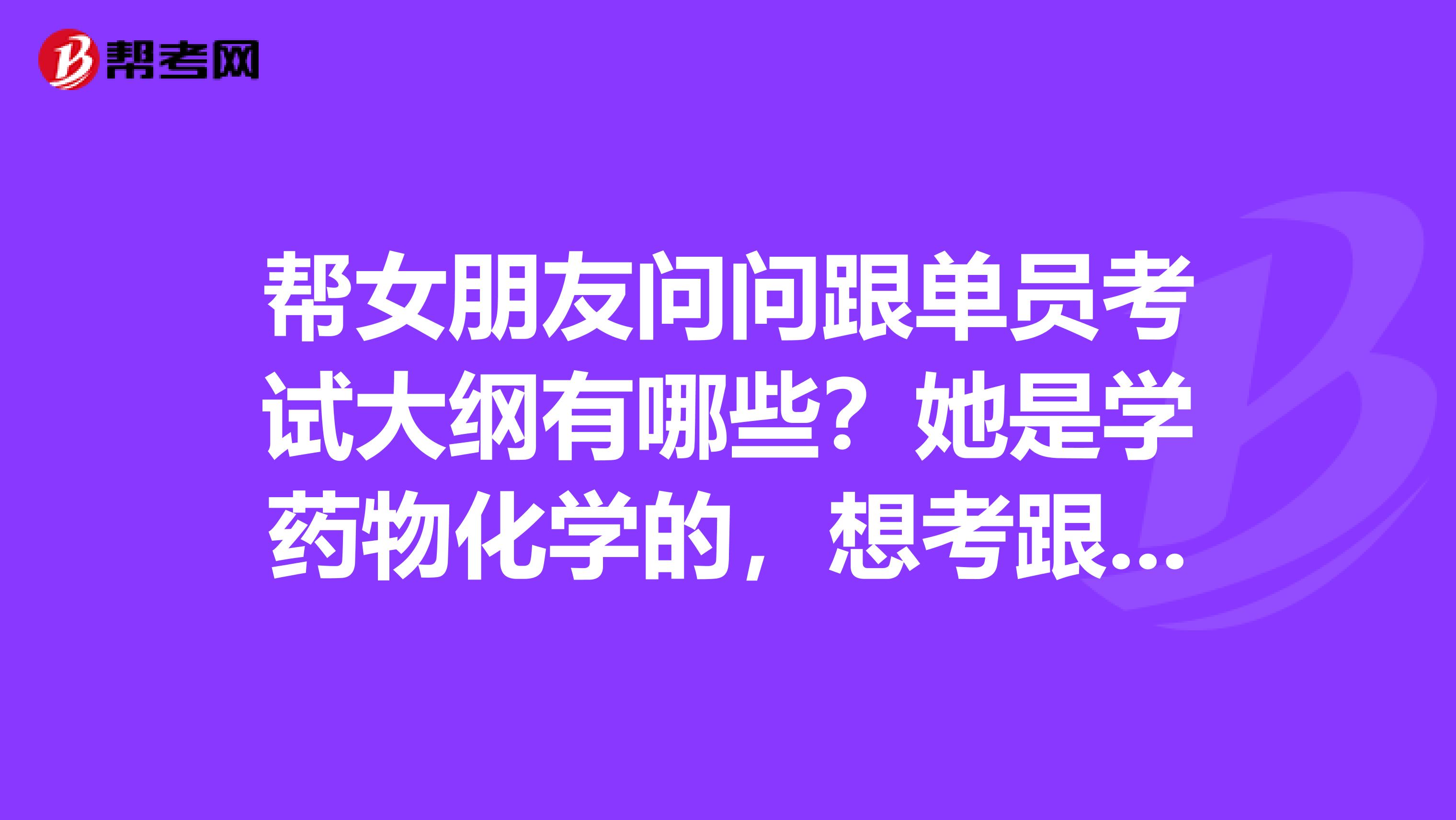 帮女朋友问问跟单员考试大纲有哪些？她是学药物化学的，想考跟单员。