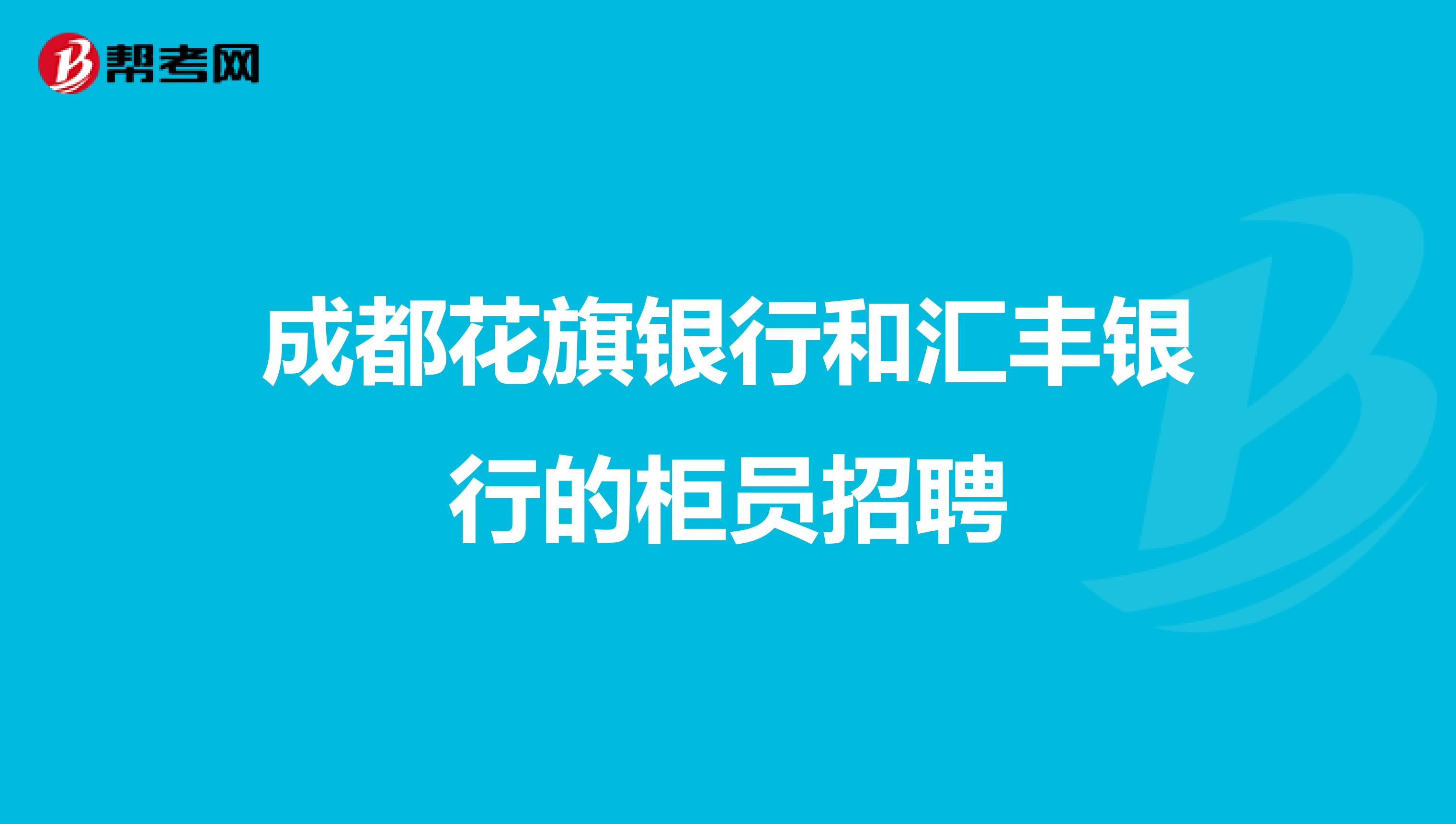 成都花旗银行和汇丰银行的柜员招聘