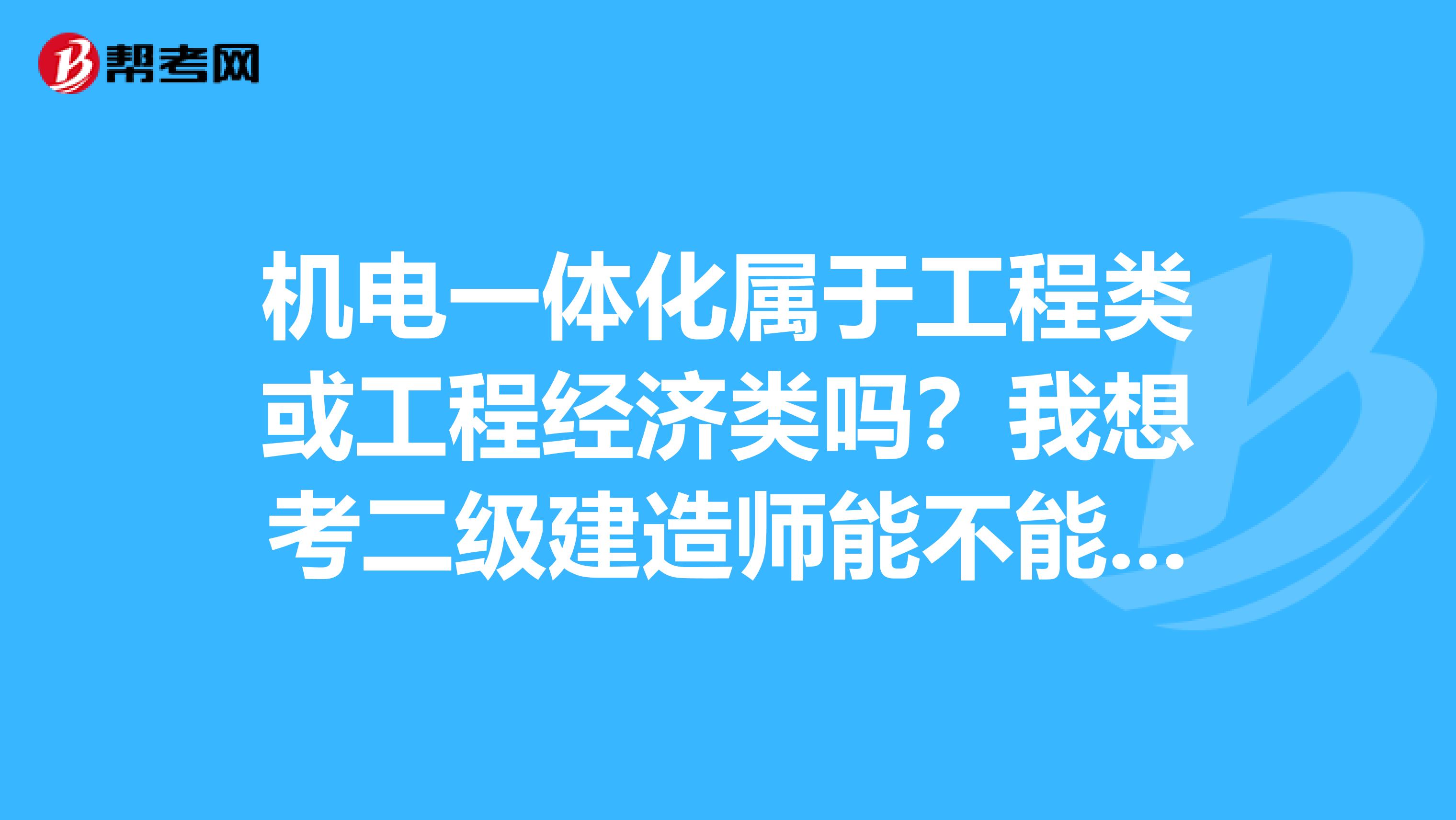 机电一体化属于工程类或工程经济类吗？我想考二级建造师能不能考？