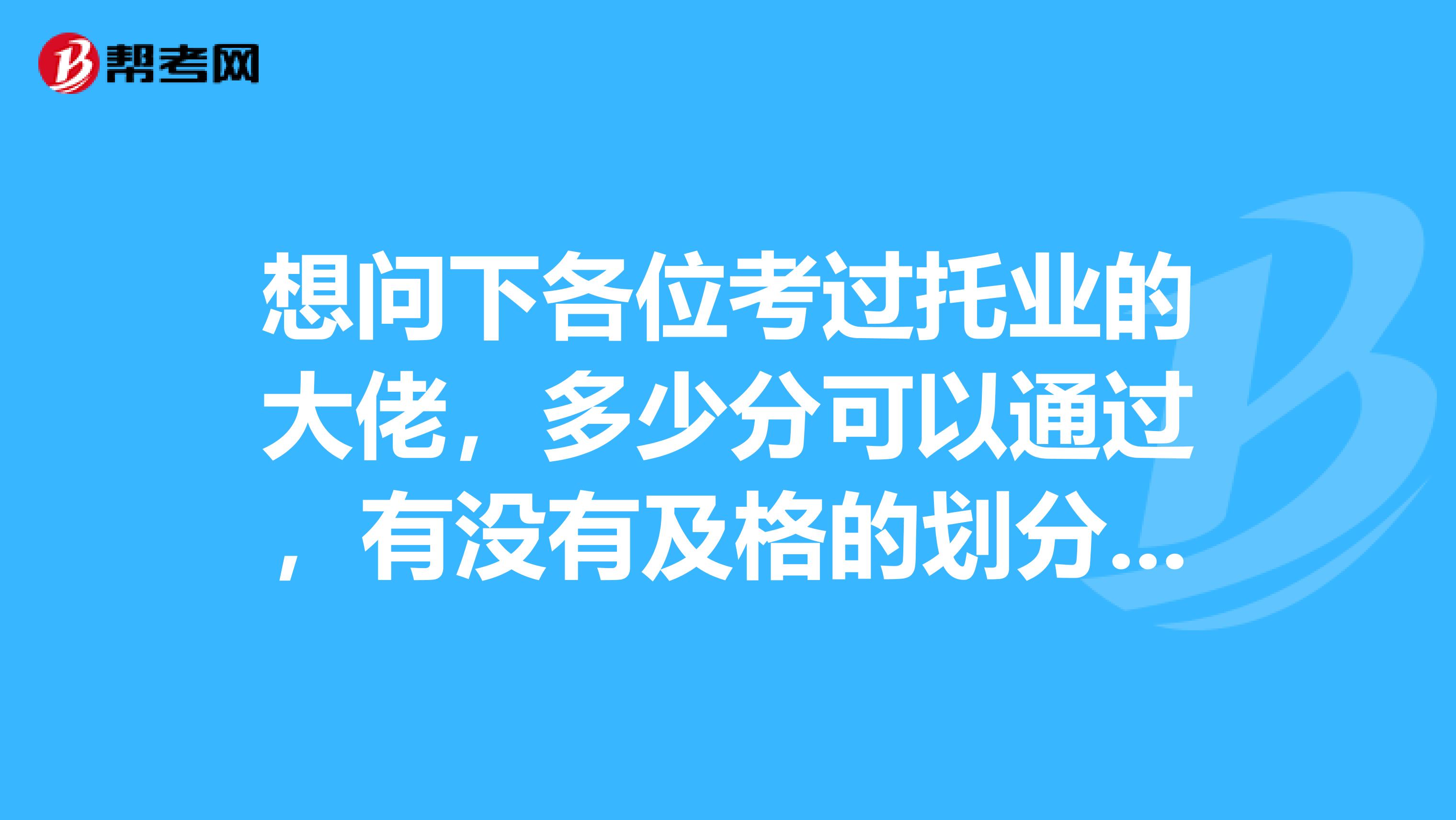 想问下各位考过托业的大佬,多少分可以通过,有没有及格的划分?大连的