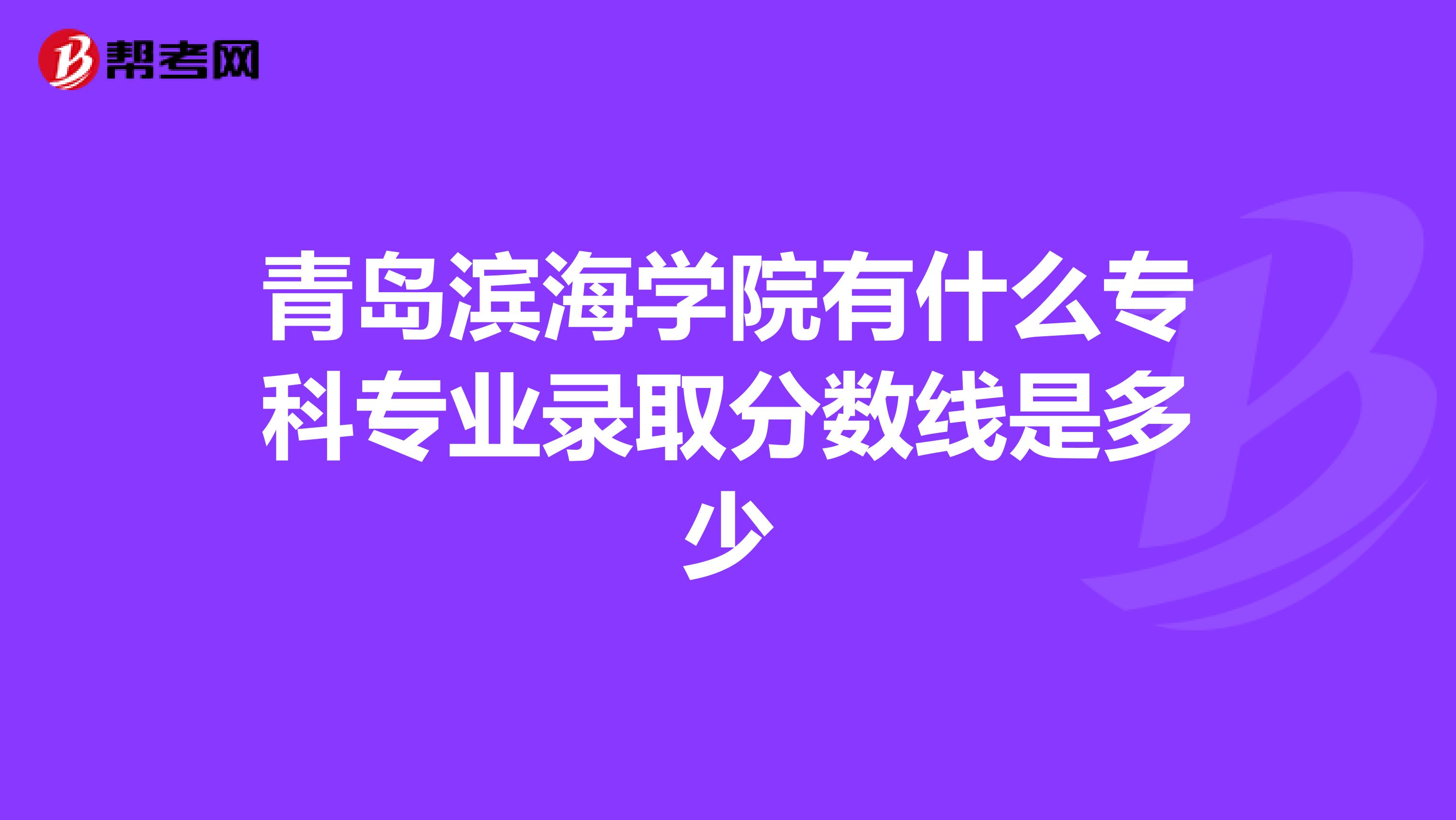 青岛滨海学院有什么专科专业录取分数线是多少