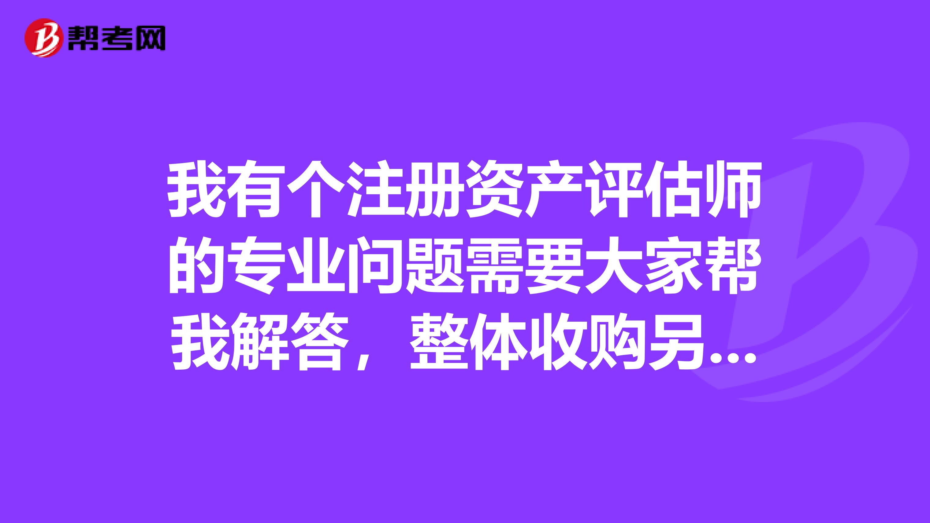 我有个注册资产评估师的专业问题需要大家帮我解答,整体收购另一企业,固定资产怎样做帐,之后怎样计提折旧?