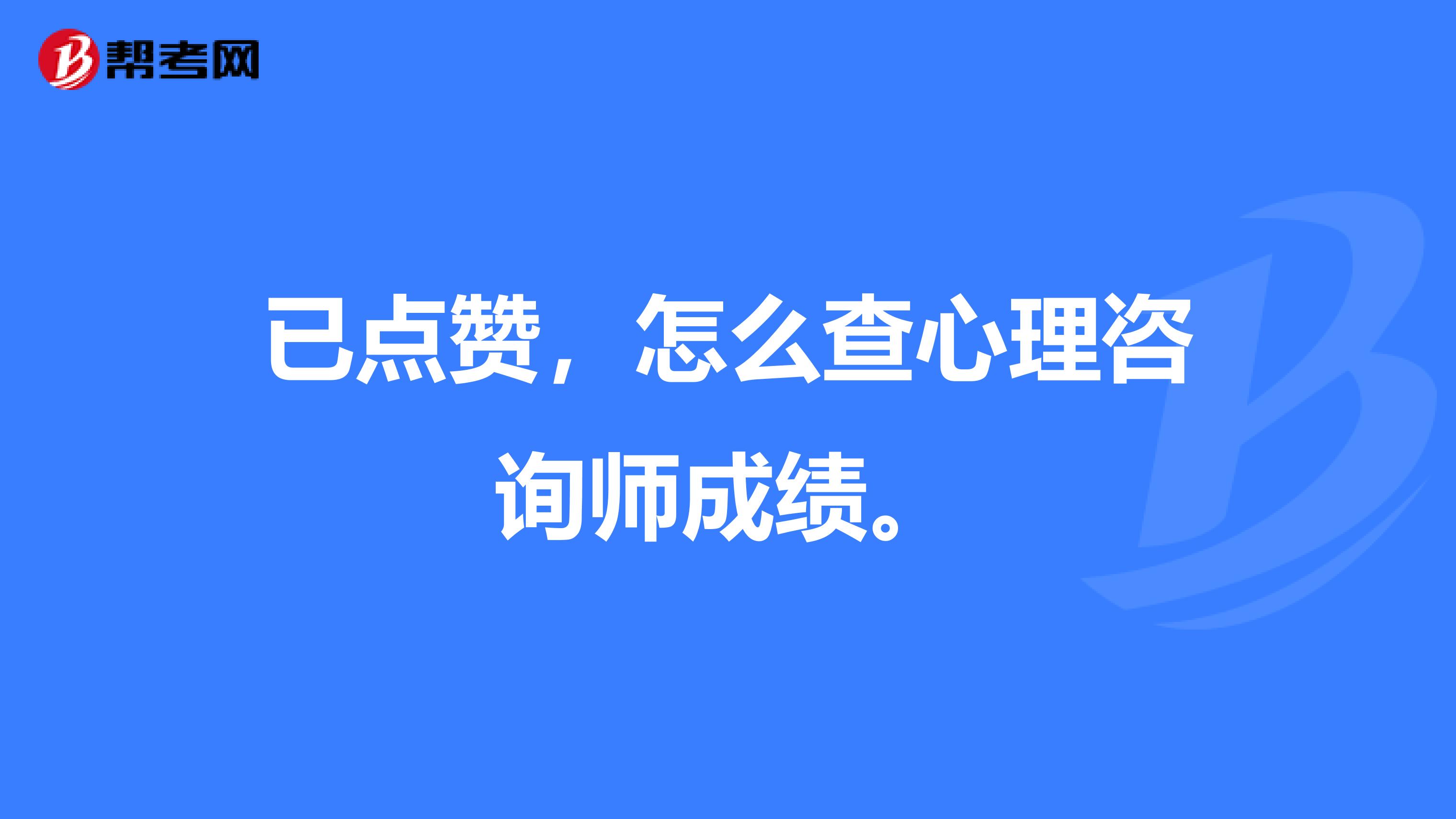已点赞,怎么查心理咨询师成绩。