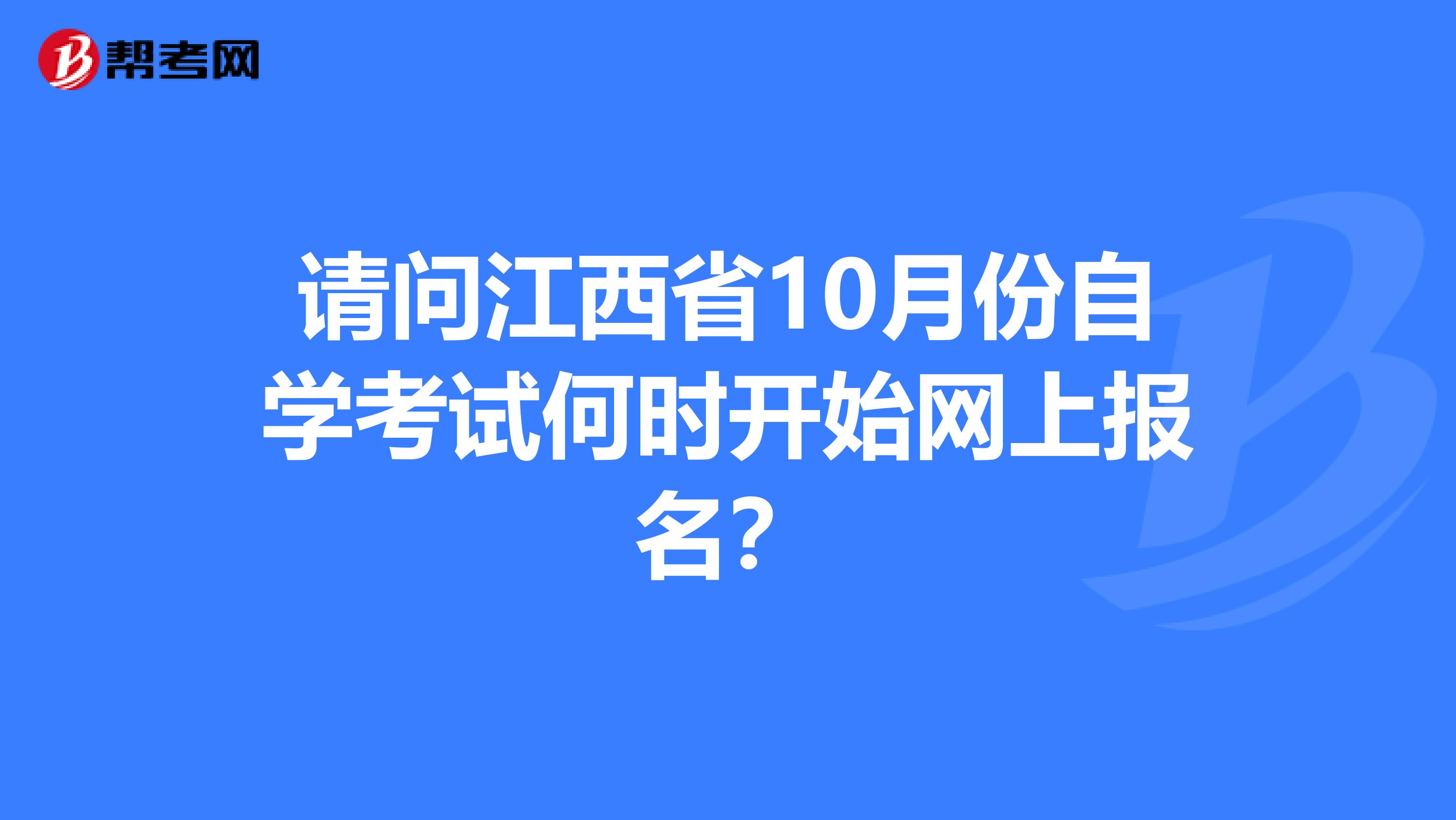 请问江西省10月份自学考试何时开始网上报名？