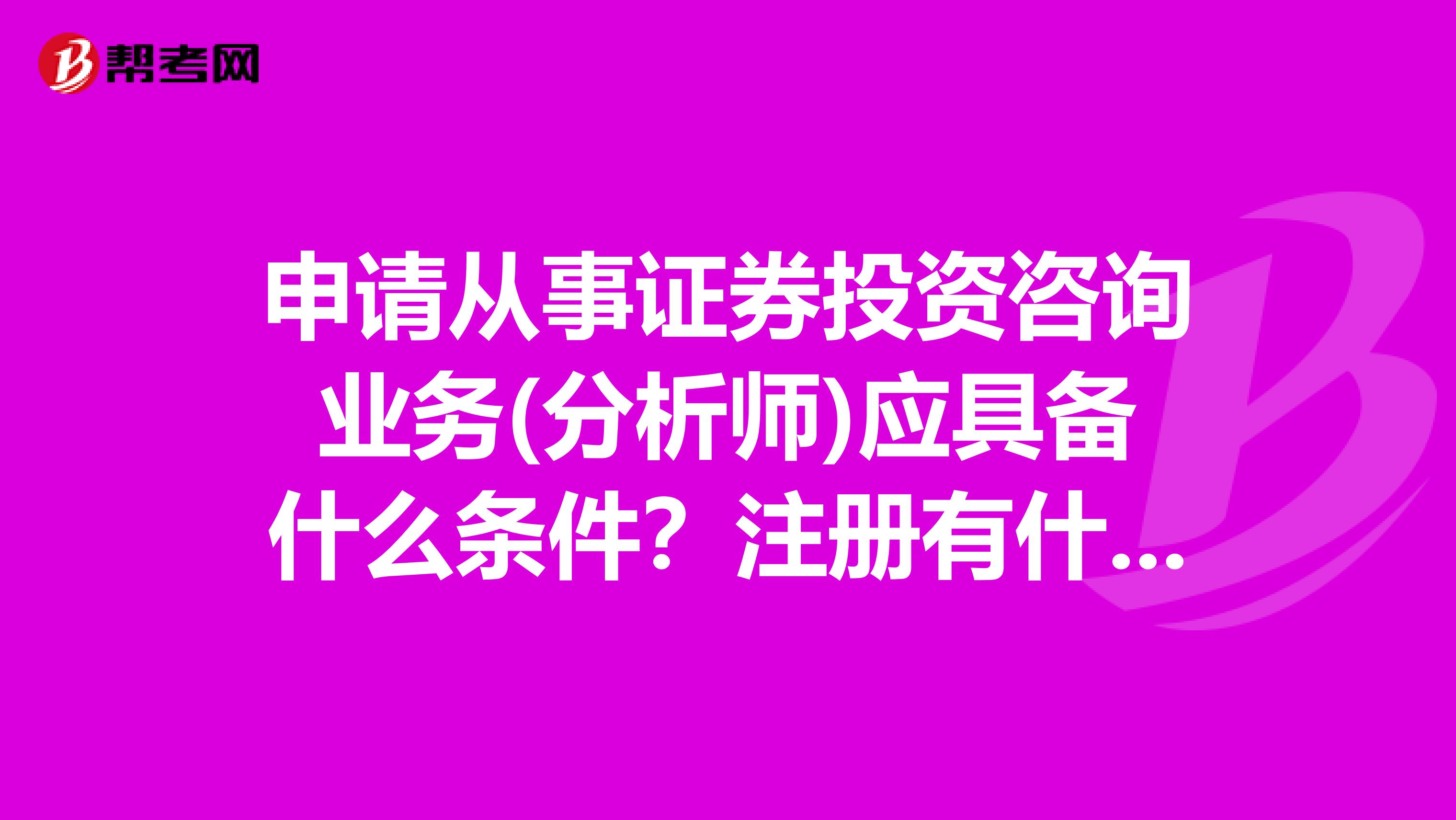 申请从事证券投资咨询业务(分析师)应具备什么条件？注册有什么要求？我是杭州的