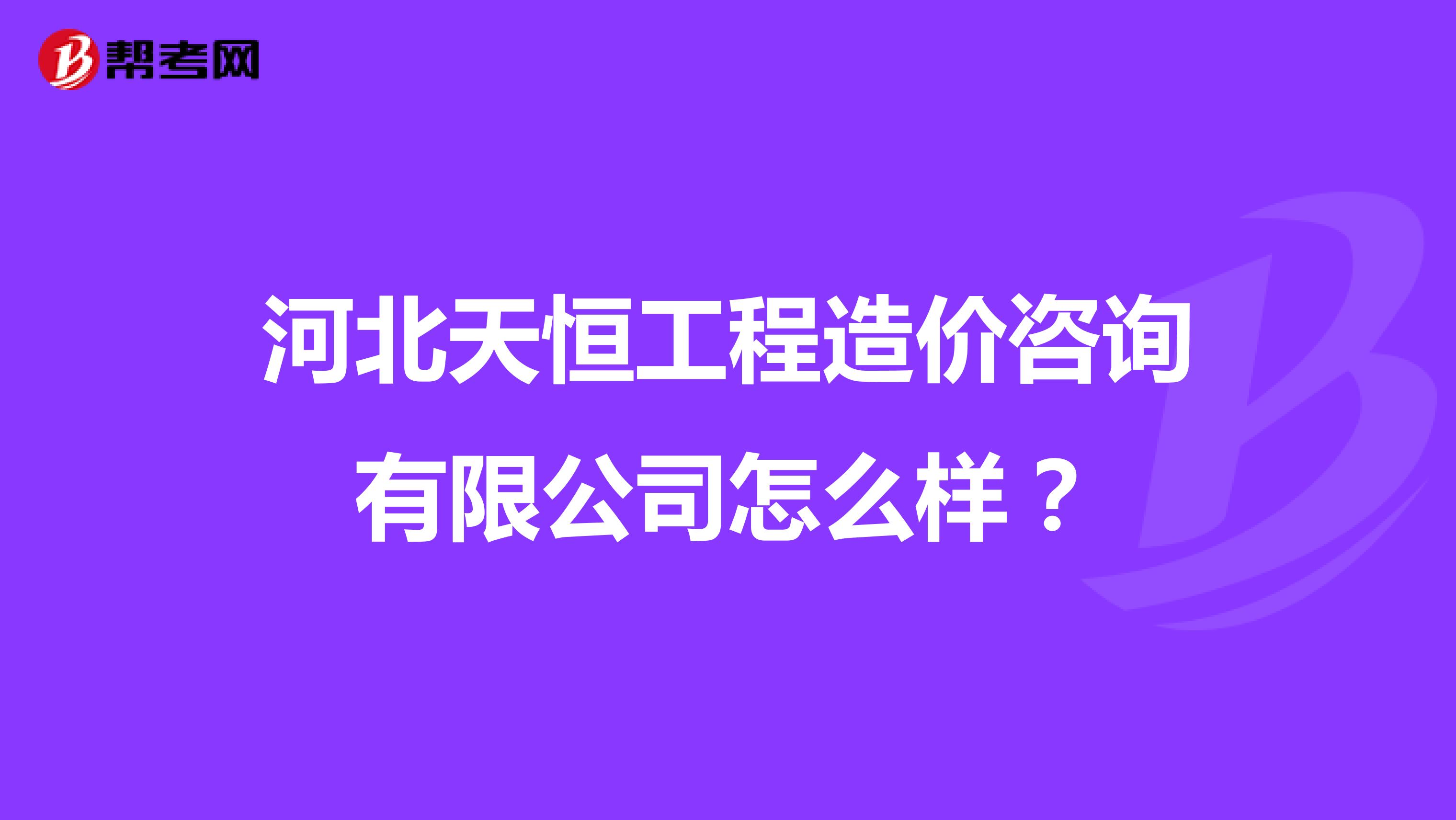 河北天恒工程造价咨询有限公司怎么样?