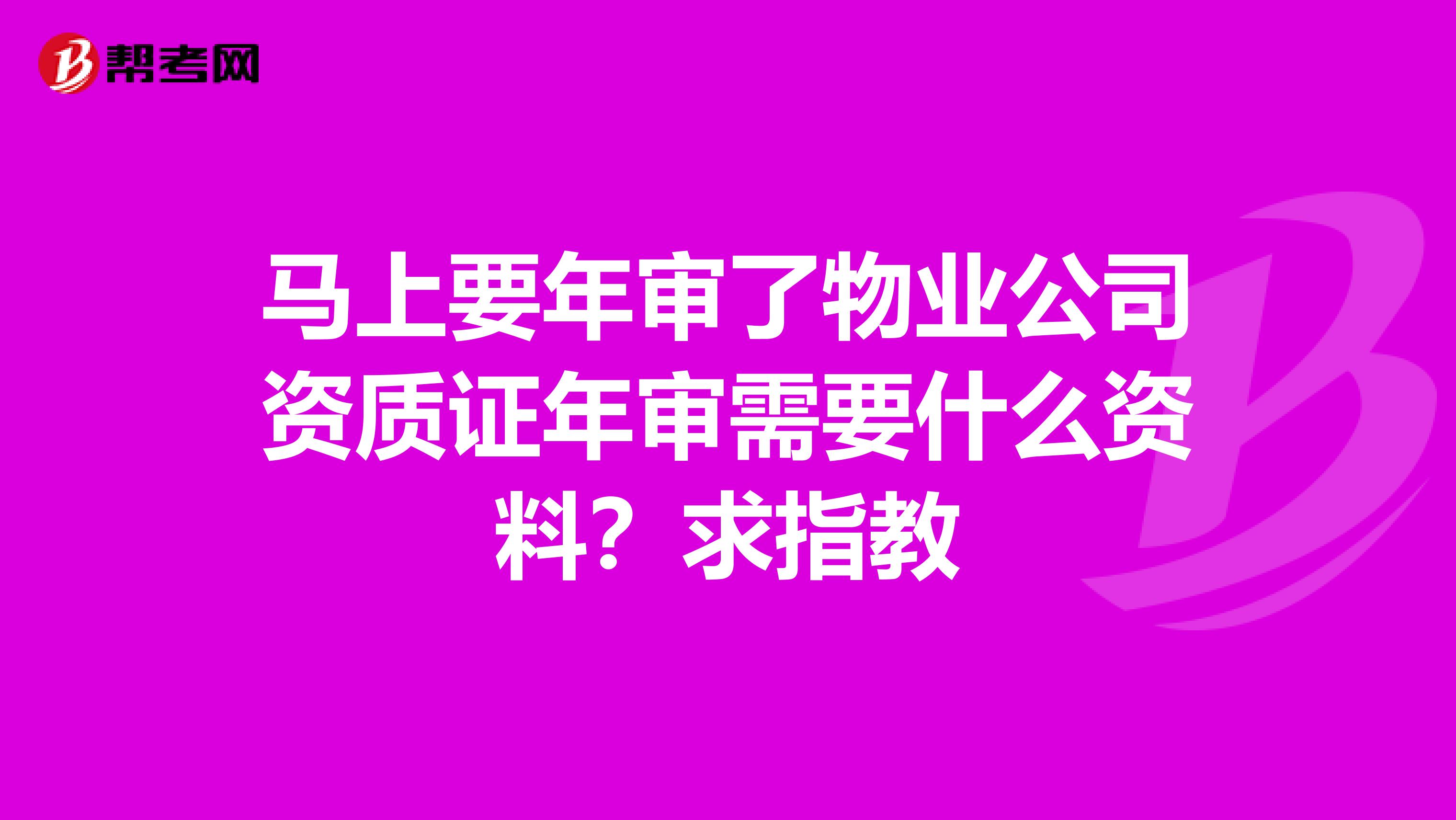 马上要年审了物业公司资质证年审需要什么资料？求指教