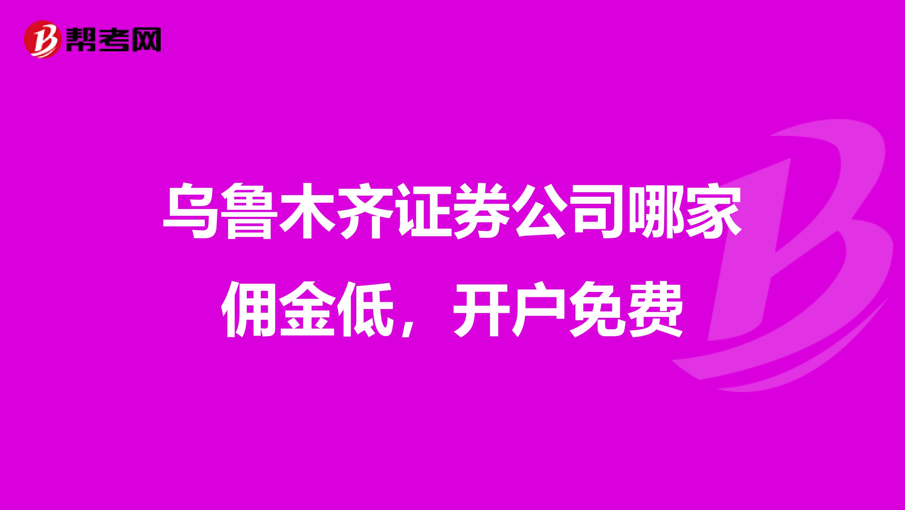 乌鲁木齐证券公司哪家佣金低，开户免费