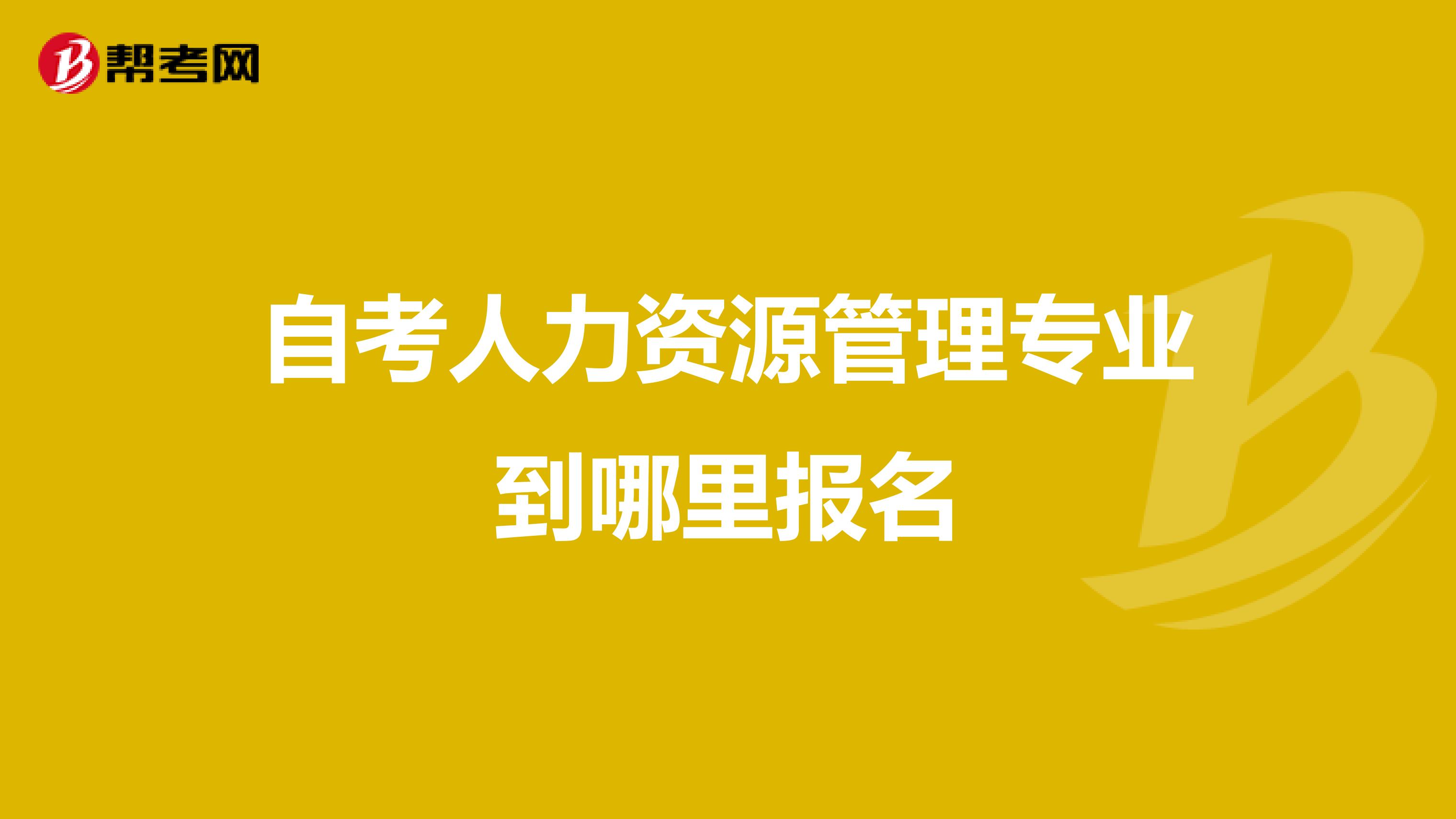 自考人力资源管理专业到哪里报名