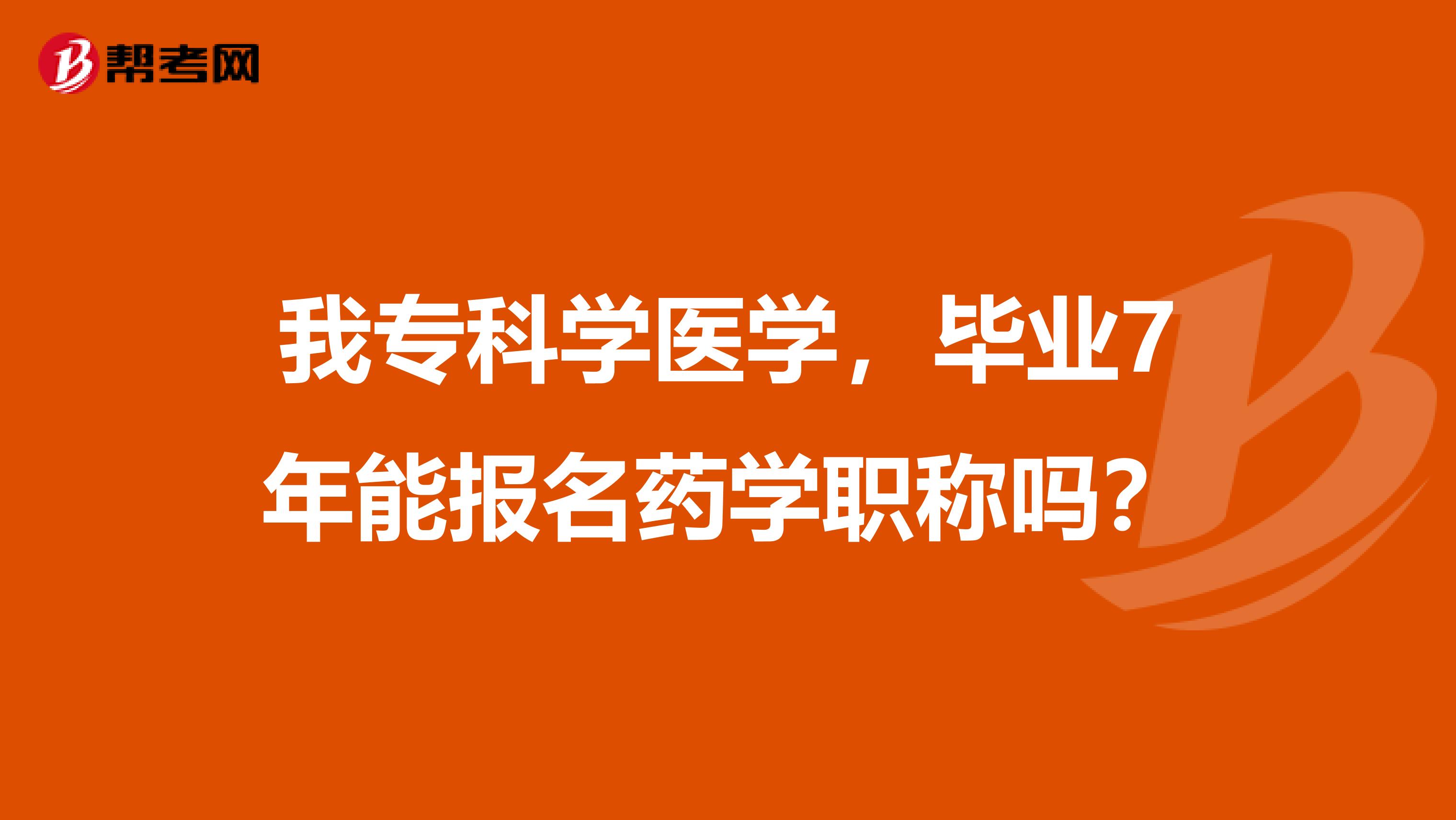 我专科学医学,毕业7年能报名药学职称吗?