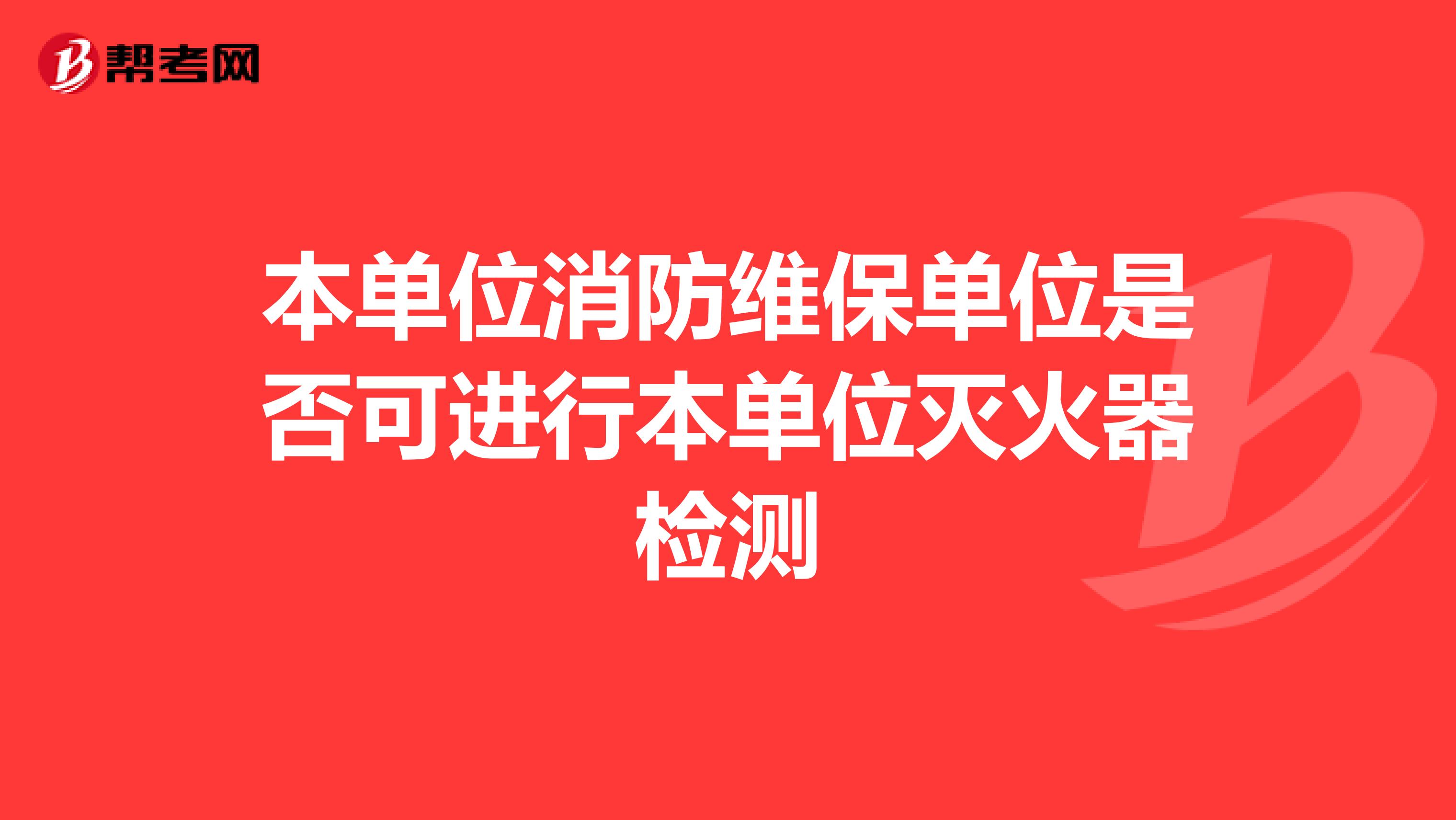 本单位消防维保单位是否可进行本单位灭火器检测