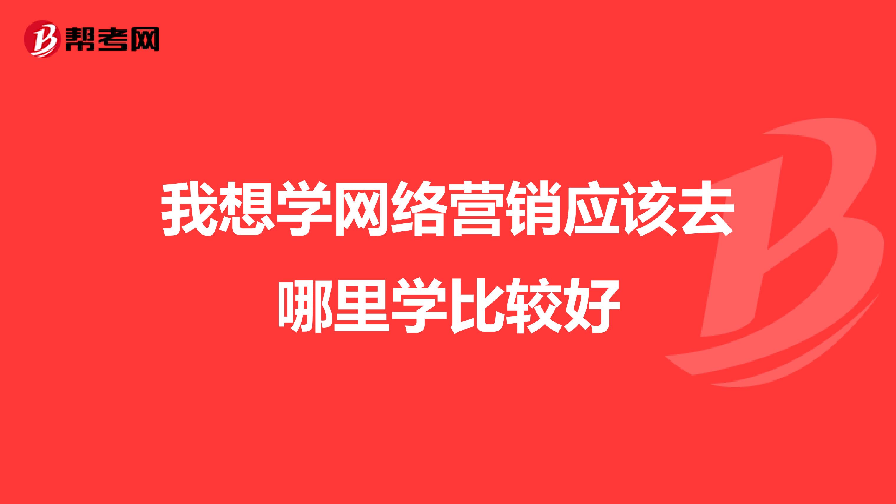 我想学网络营销应该去哪里学比较好