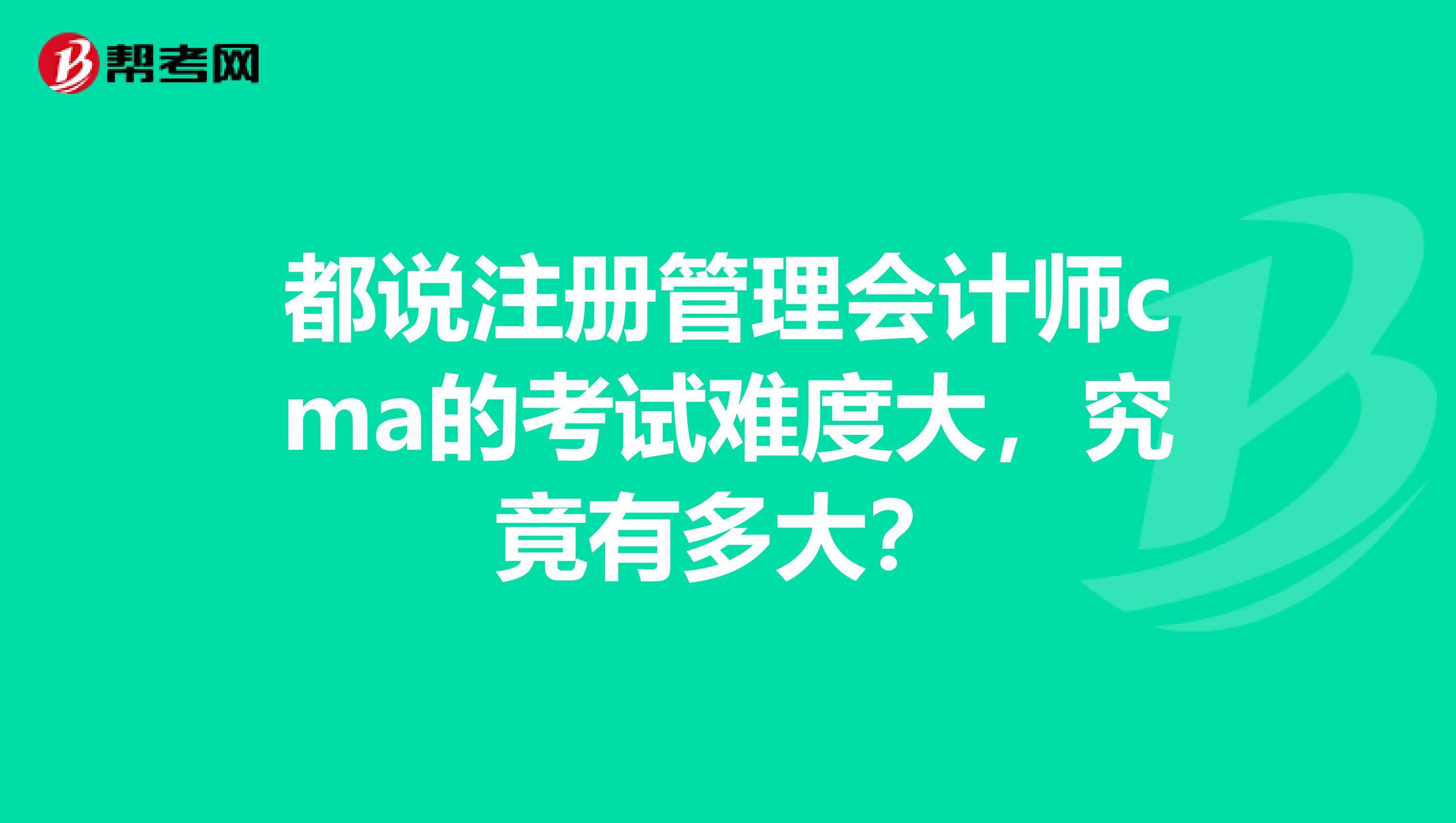 都說(shuō)注冊(cè)管理會(huì)計(jì)師cma的考試難度大，究竟有多大？