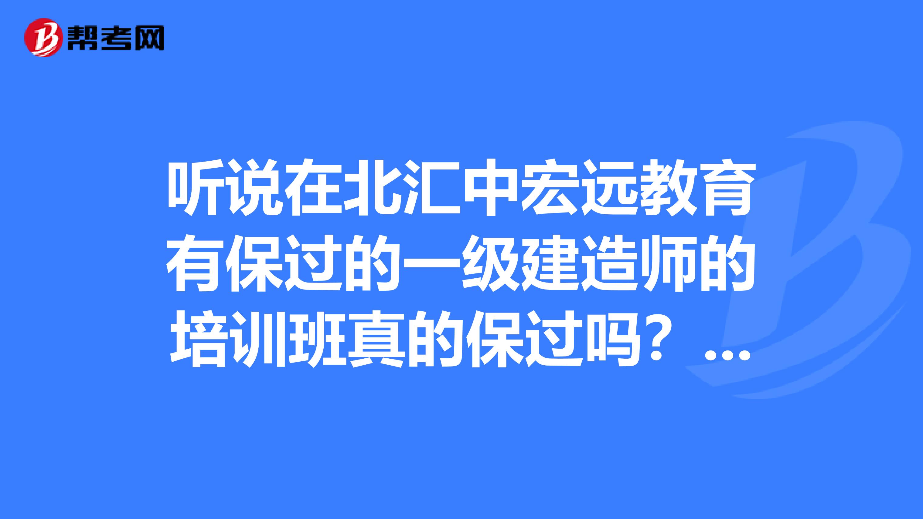 听说在北汇中宏远教育有保过的一级建造师的培训班真的保过吗？资料到底准不准啊？急