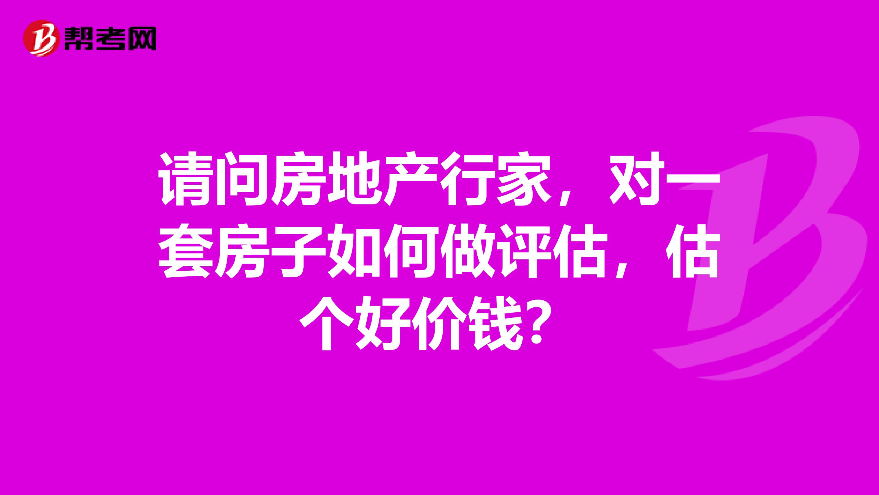 请问房地产行家，对一套房子如何做评估，估个好价钱？